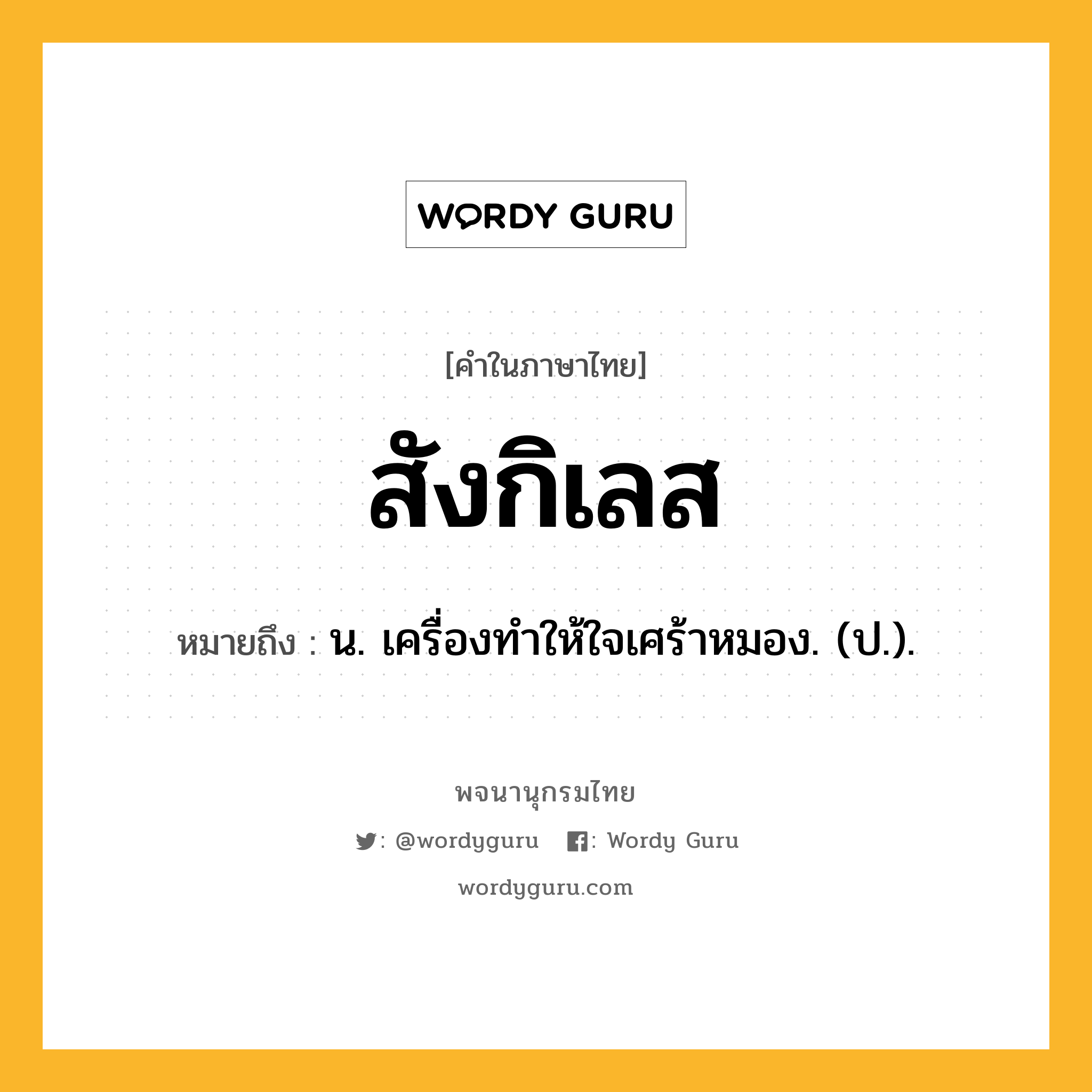 สังกิเลส หมายถึงอะไร?, คำในภาษาไทย สังกิเลส หมายถึง น. เครื่องทําให้ใจเศร้าหมอง. (ป.).