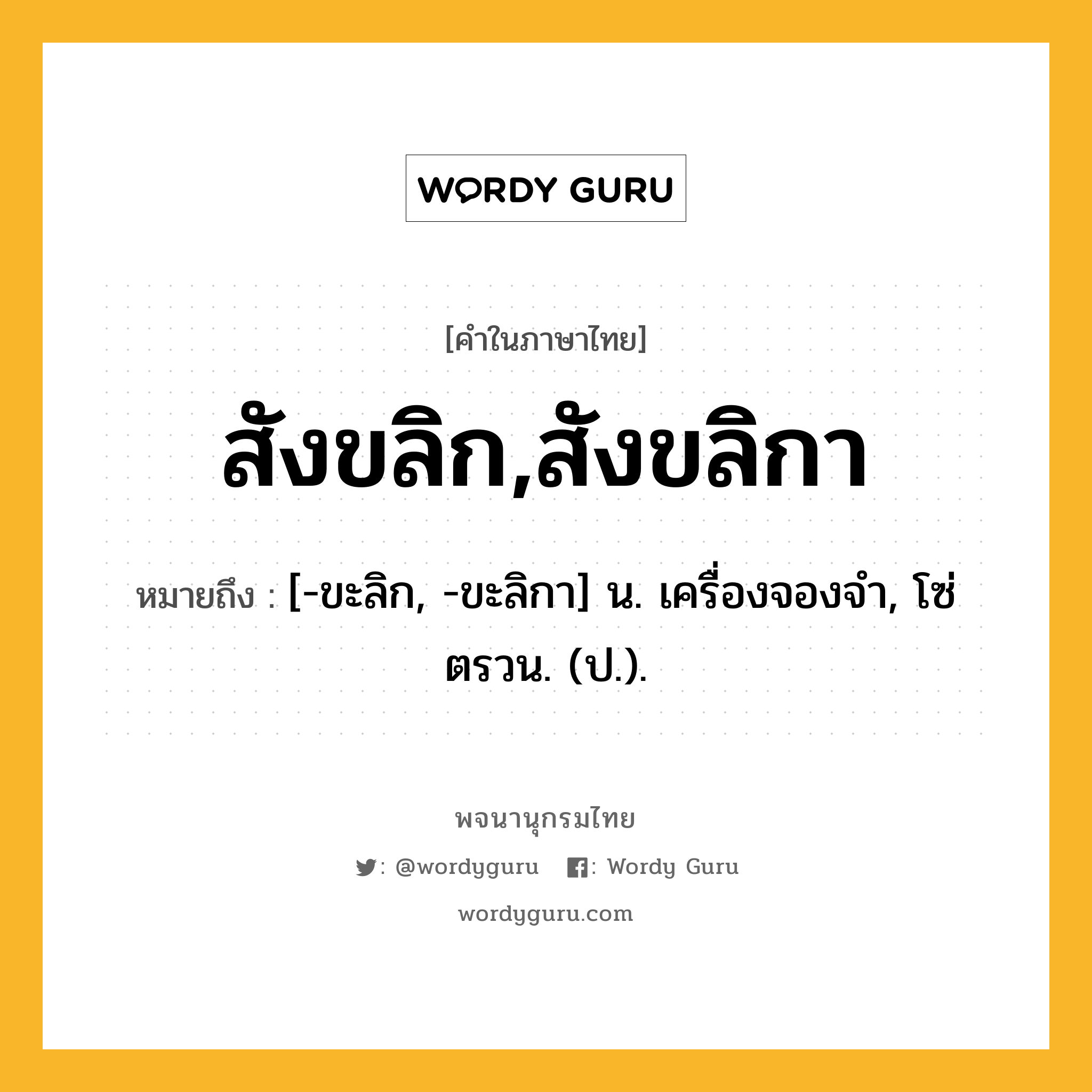 สังขลิก,สังขลิกา ความหมาย หมายถึงอะไร?, คำในภาษาไทย สังขลิก,สังขลิกา หมายถึง [-ขะลิก, -ขะลิกา] น. เครื่องจองจํา, โซ่ตรวน. (ป.).