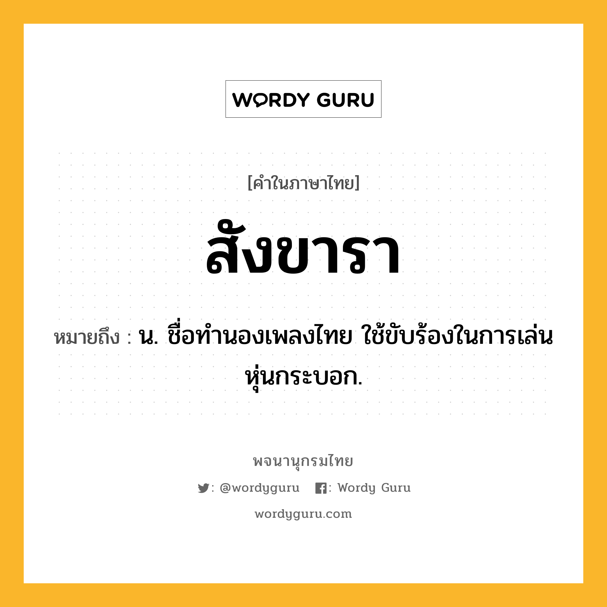 สังขารา ความหมาย หมายถึงอะไร?, คำในภาษาไทย สังขารา หมายถึง น. ชื่อทำนองเพลงไทย ใช้ขับร้องในการเล่นหุ่นกระบอก.