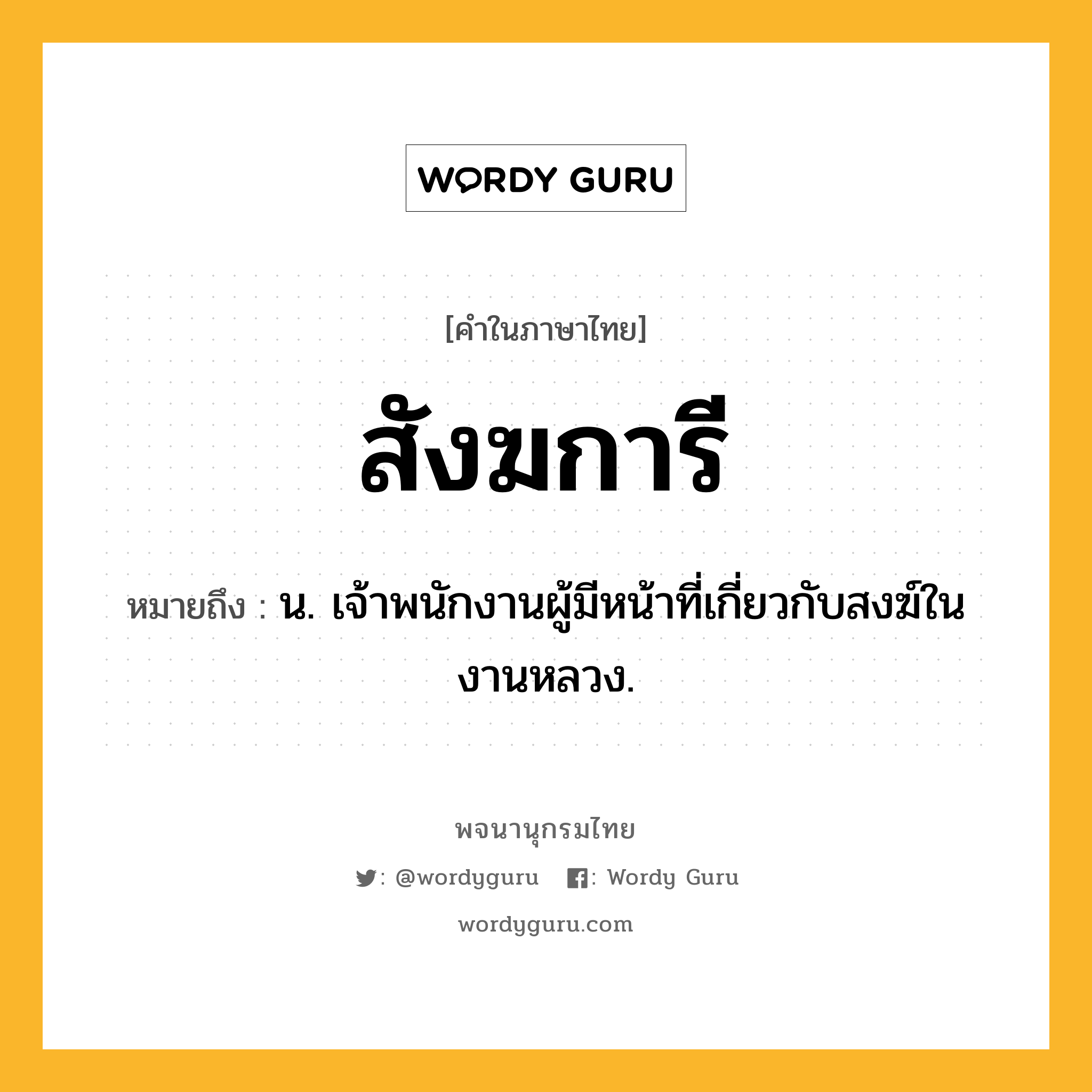 สังฆการี หมายถึงอะไร?, คำในภาษาไทย สังฆการี หมายถึง น. เจ้าพนักงานผู้มีหน้าที่เกี่ยวกับสงฆ์ในงานหลวง.