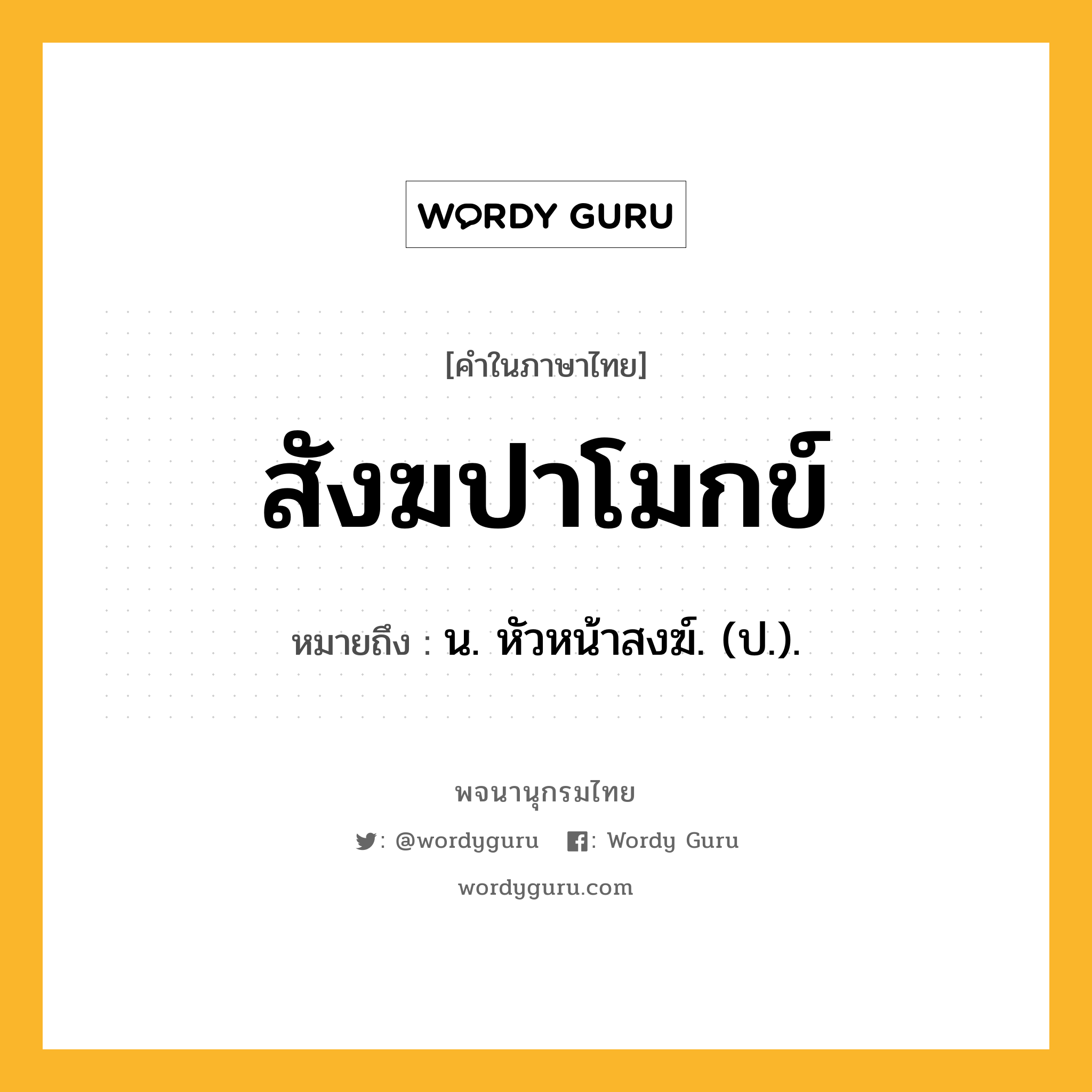 สังฆปาโมกข์ หมายถึงอะไร?, คำในภาษาไทย สังฆปาโมกข์ หมายถึง น. หัวหน้าสงฆ์. (ป.).