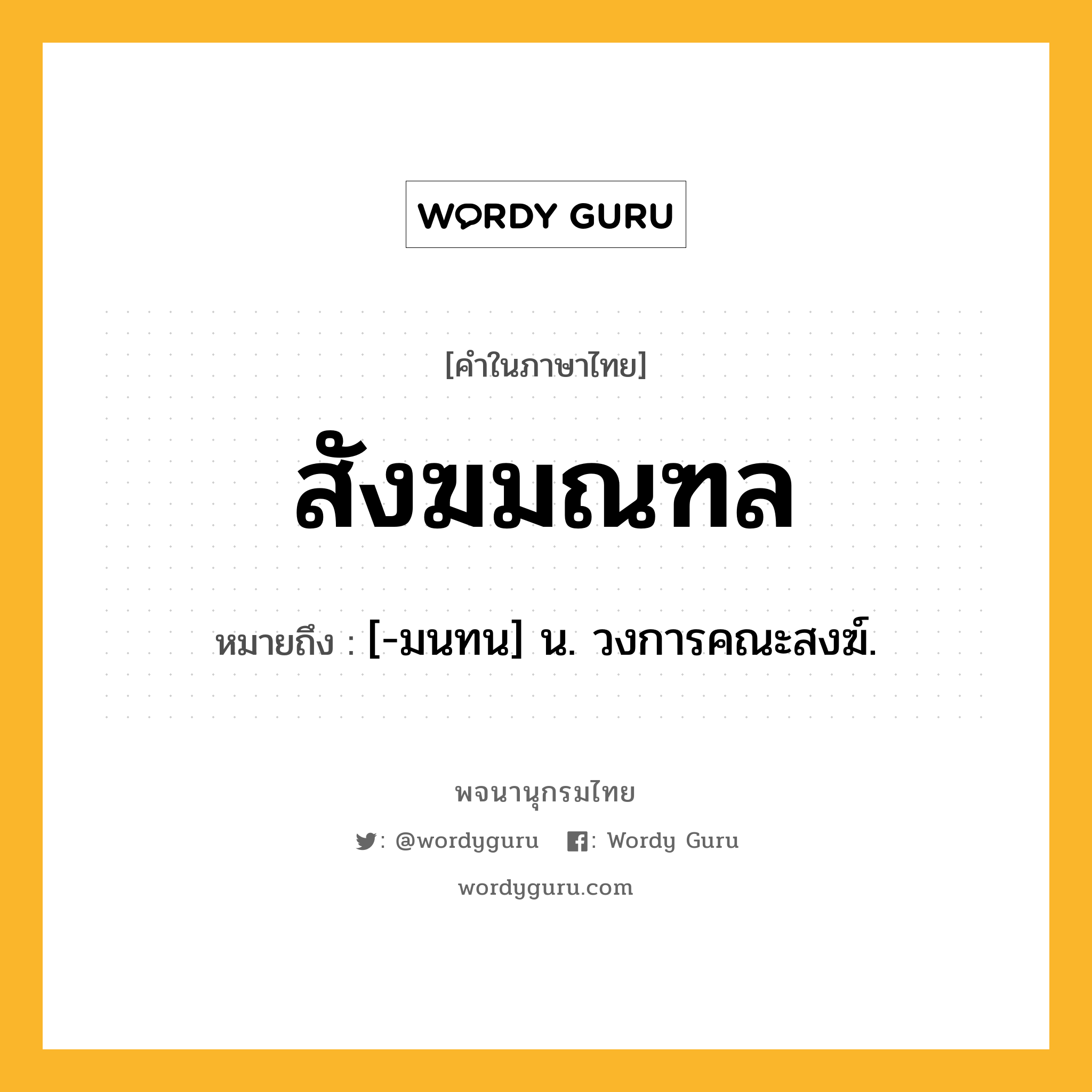 สังฆมณฑล หมายถึงอะไร?, คำในภาษาไทย สังฆมณฑล หมายถึง [-มนทน] น. วงการคณะสงฆ์.