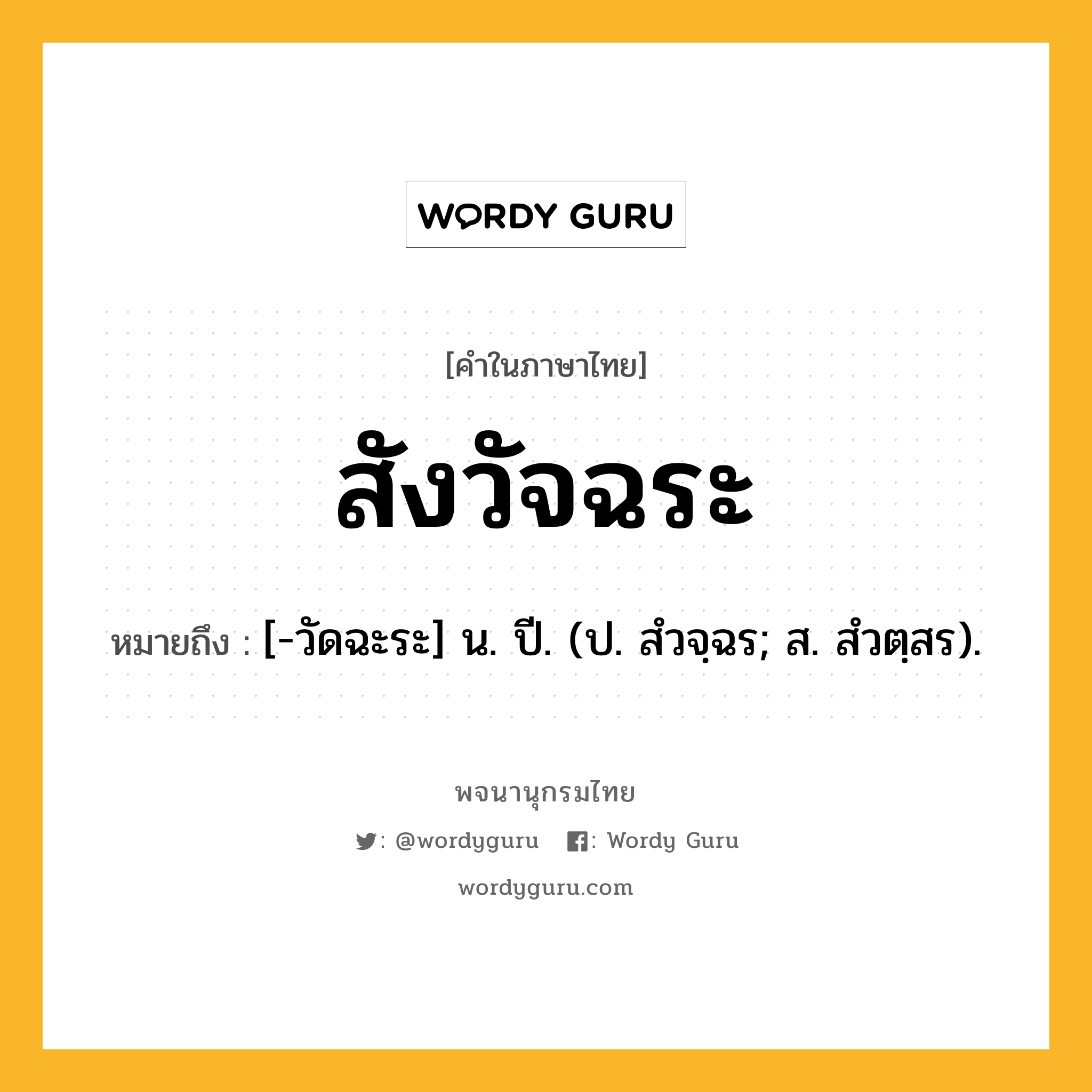 สังวัจฉระ หมายถึงอะไร?, คำในภาษาไทย สังวัจฉระ หมายถึง [-วัดฉะระ] น. ปี. (ป. สํวจฺฉร; ส. สํวตฺสร).