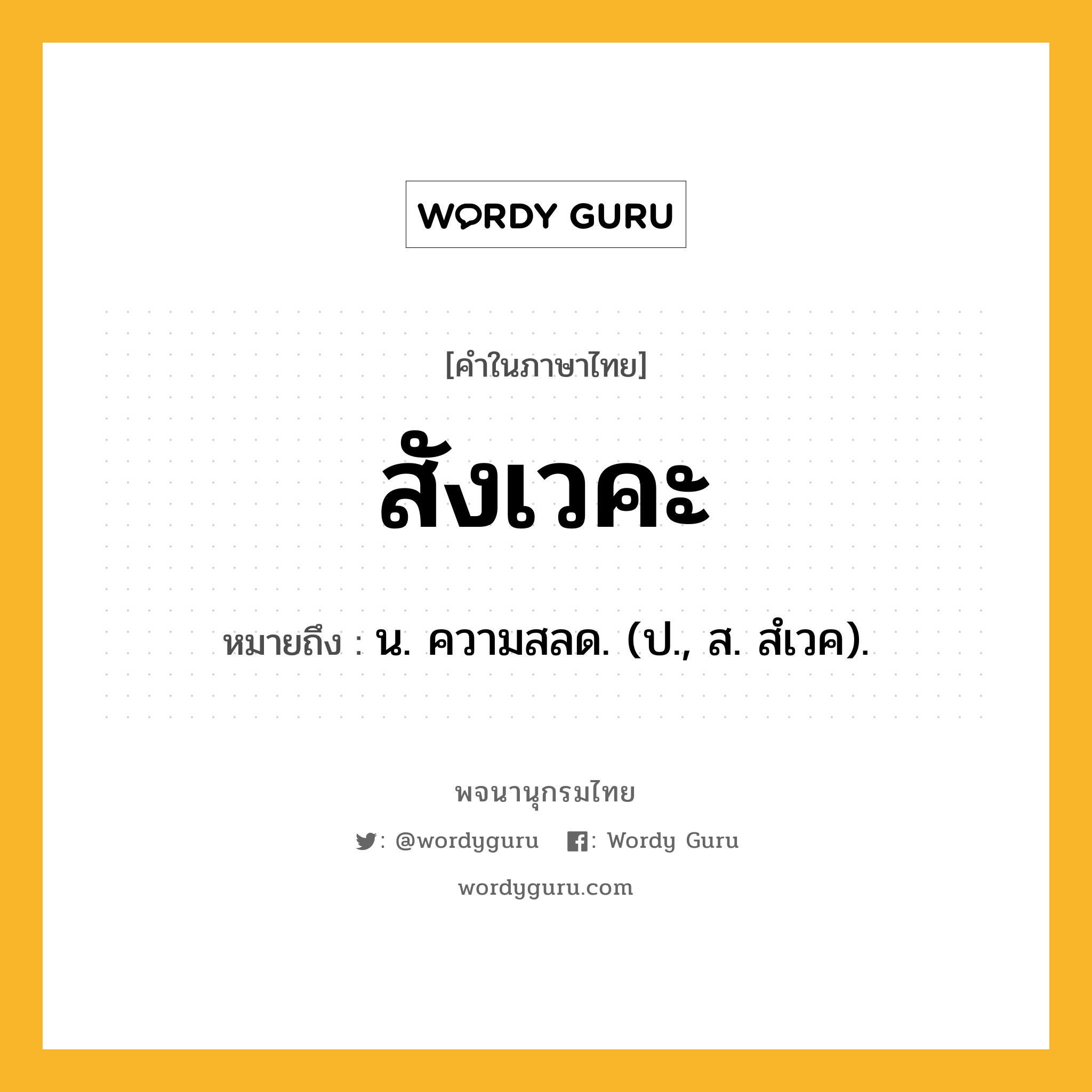 สังเวคะ หมายถึงอะไร?, คำในภาษาไทย สังเวคะ หมายถึง น. ความสลด. (ป., ส. สํเวค).