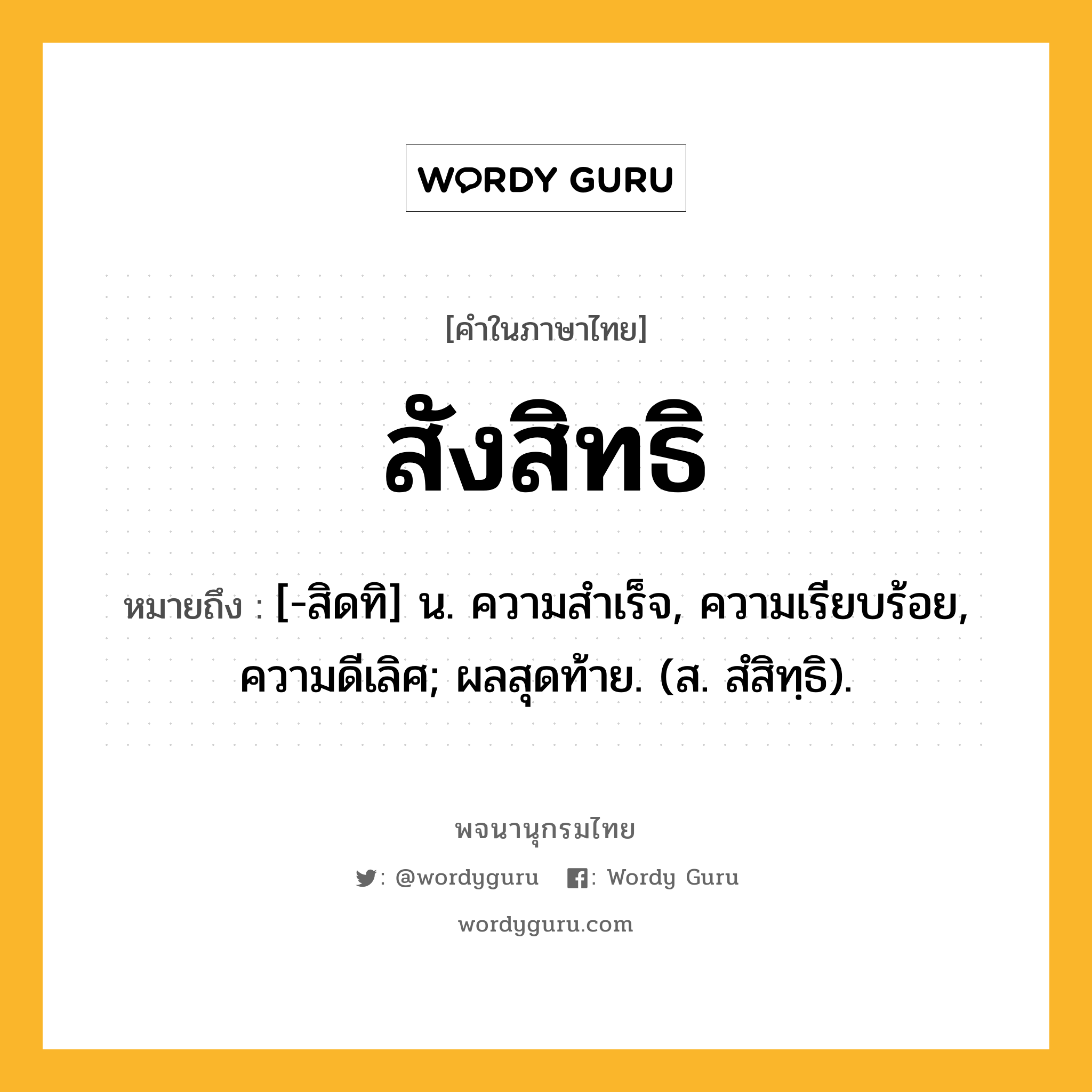 สังสิทธิ ความหมาย หมายถึงอะไร?, คำในภาษาไทย สังสิทธิ หมายถึง [-สิดทิ] น. ความสําเร็จ, ความเรียบร้อย, ความดีเลิศ; ผลสุดท้าย. (ส. สํสิทฺธิ).