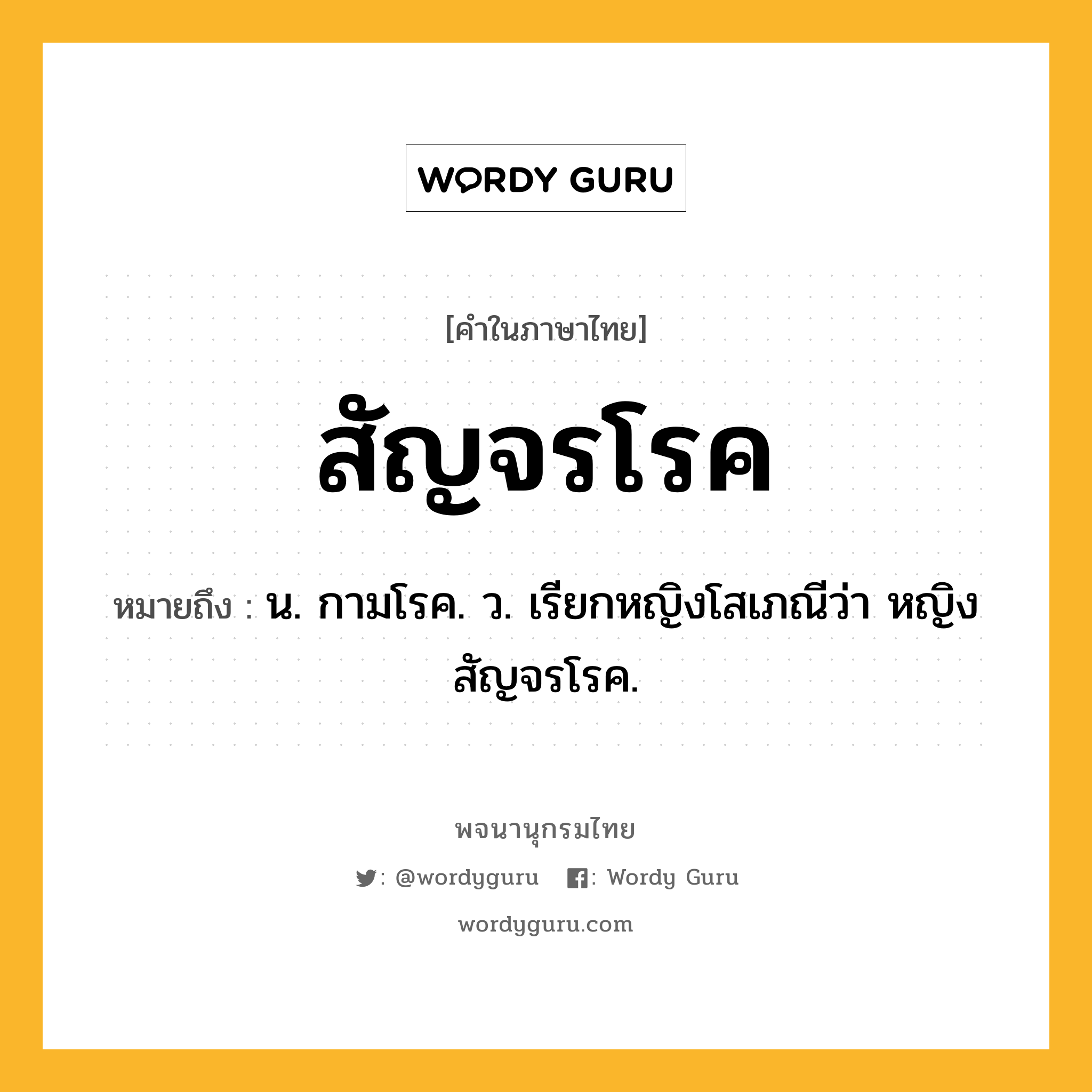 สัญจรโรค ความหมาย หมายถึงอะไร?, คำในภาษาไทย สัญจรโรค หมายถึง น. กามโรค. ว. เรียกหญิงโสเภณีว่า หญิงสัญจรโรค.