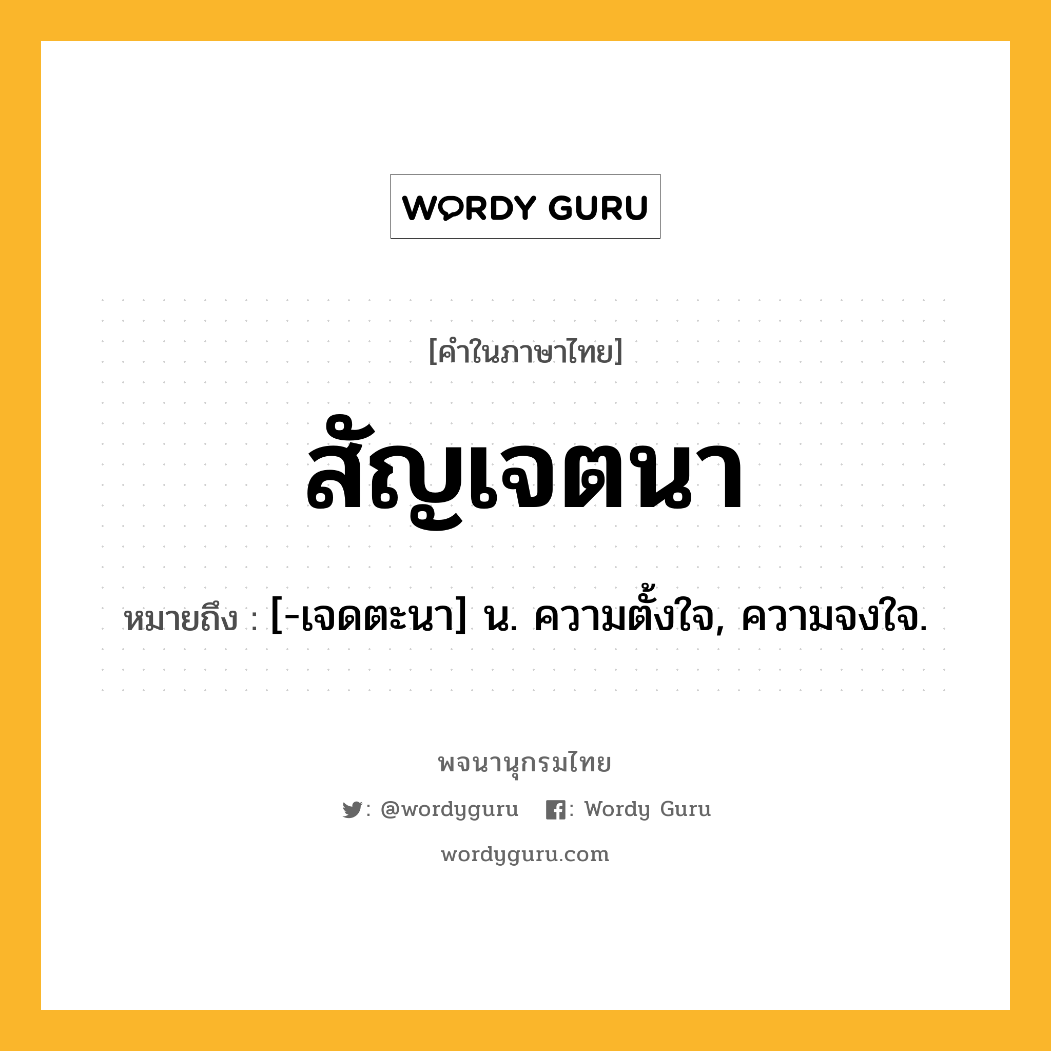 สัญเจตนา หมายถึงอะไร?, คำในภาษาไทย สัญเจตนา หมายถึง [-เจดตะนา] น. ความตั้งใจ, ความจงใจ.