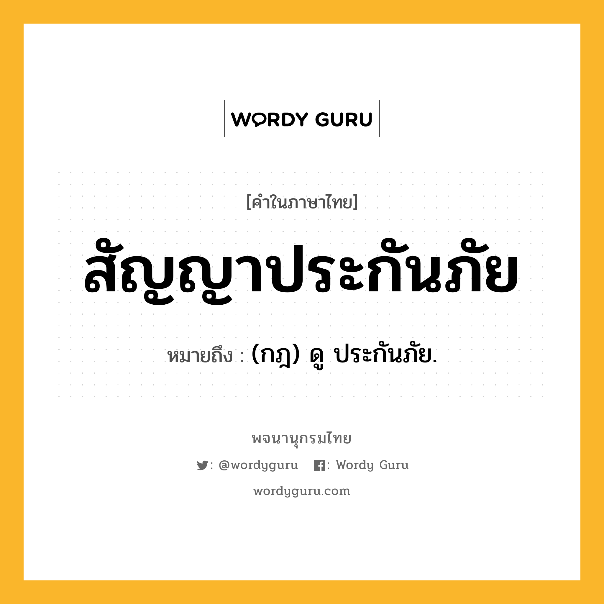 สัญญาประกันภัย ความหมาย หมายถึงอะไร?, คำในภาษาไทย สัญญาประกันภัย หมายถึง (กฎ) ดู ประกันภัย.