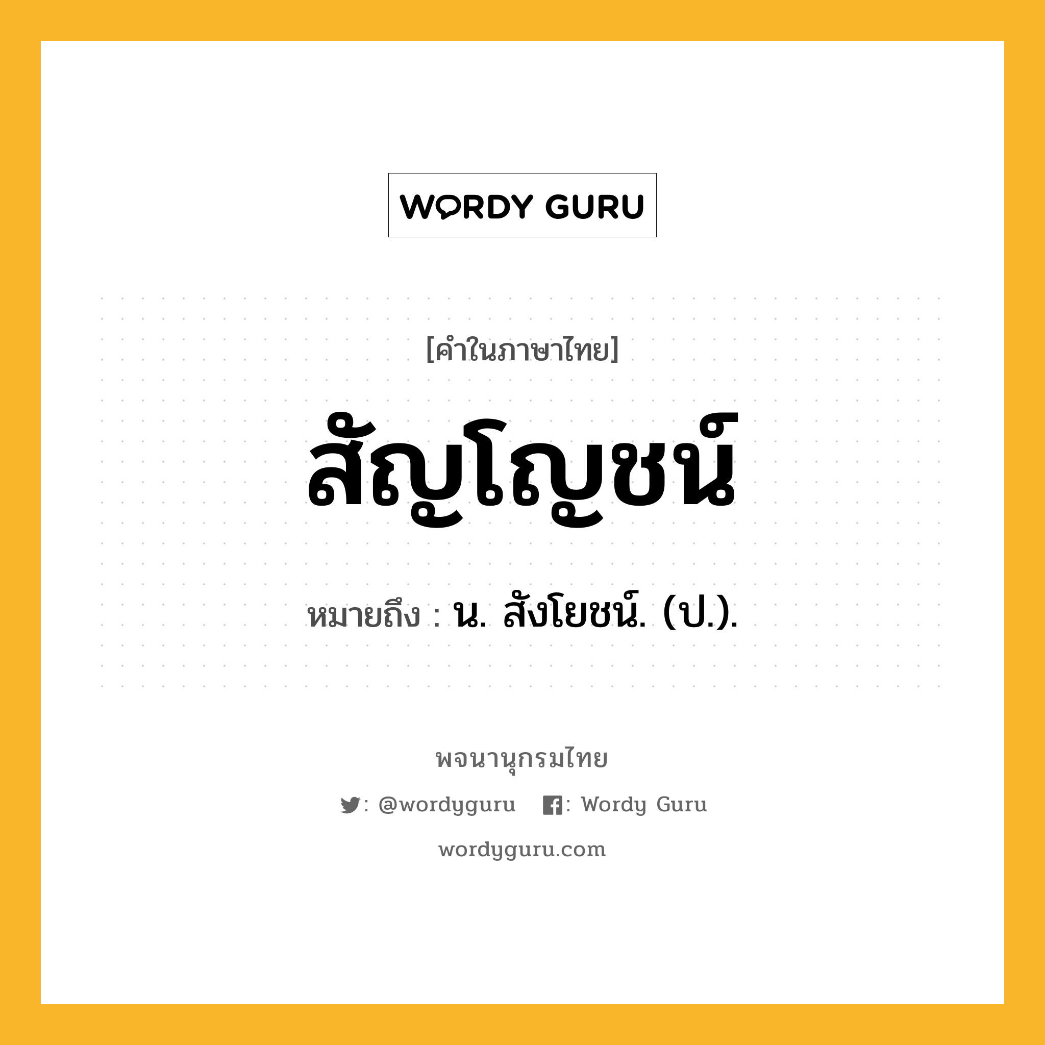 สัญโญชน์ หมายถึงอะไร?, คำในภาษาไทย สัญโญชน์ หมายถึง น. สังโยชน์. (ป.).