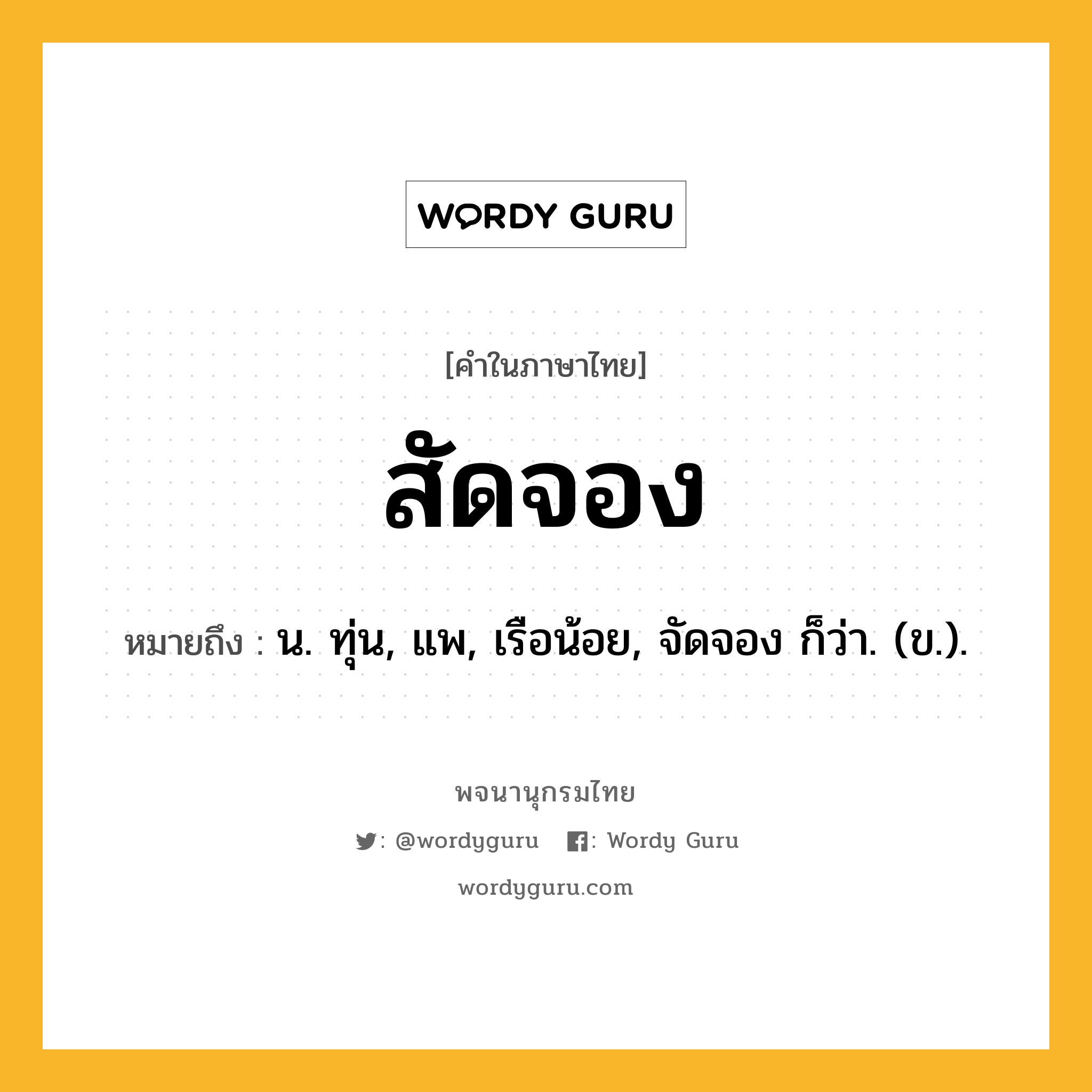 สัดจอง หมายถึงอะไร?, คำในภาษาไทย สัดจอง หมายถึง น. ทุ่น, แพ, เรือน้อย, จัดจอง ก็ว่า. (ข.).