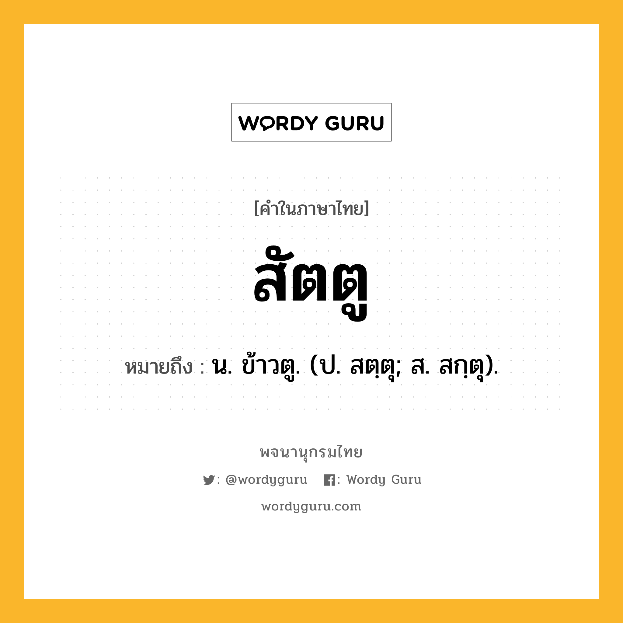 สัตตู หมายถึงอะไร?, คำในภาษาไทย สัตตู หมายถึง น. ข้าวตู. (ป. สตฺตุ; ส. สกฺตุ).