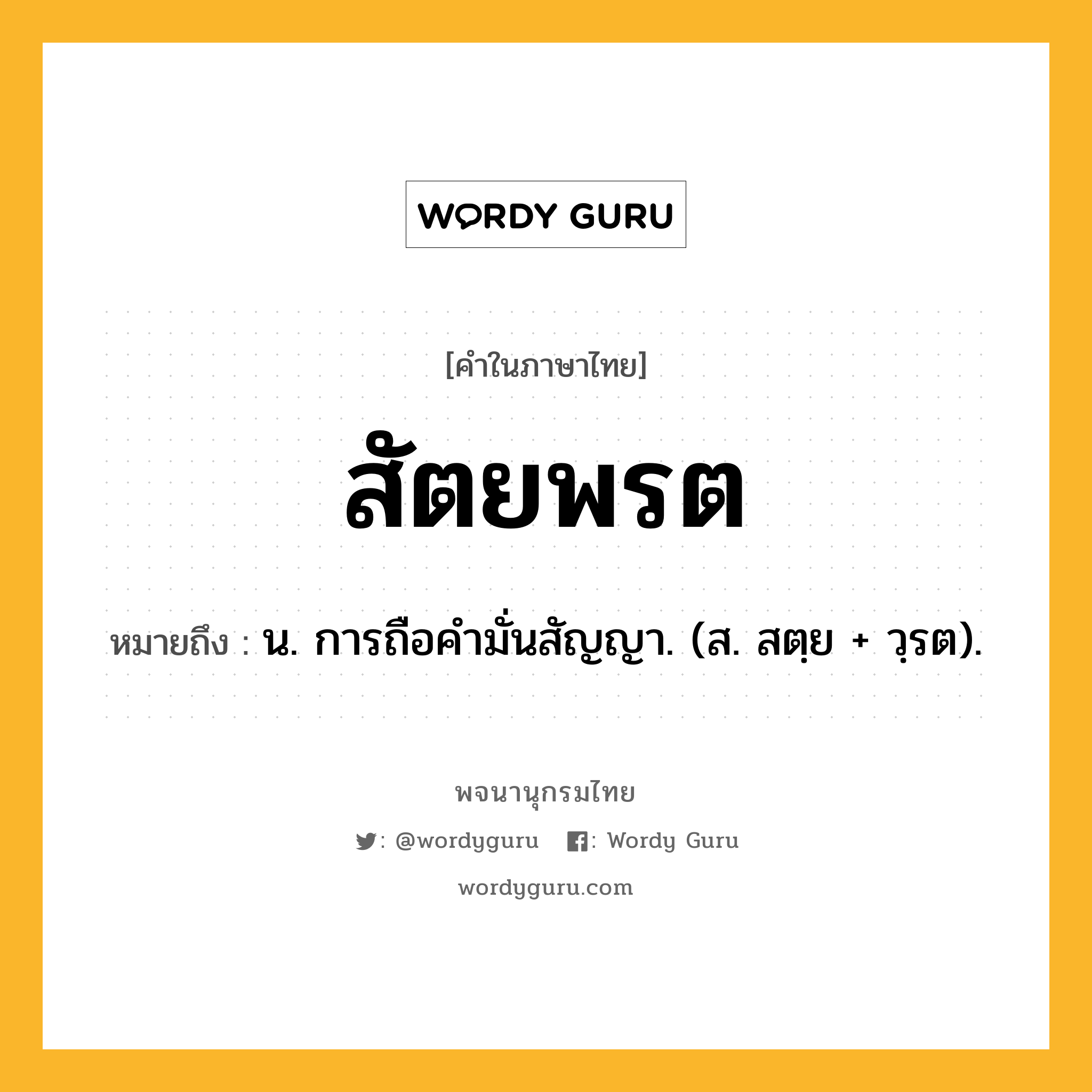 สัตยพรต ความหมาย หมายถึงอะไร?, คำในภาษาไทย สัตยพรต หมายถึง น. การถือคํามั่นสัญญา. (ส. สตฺย + วฺรต).