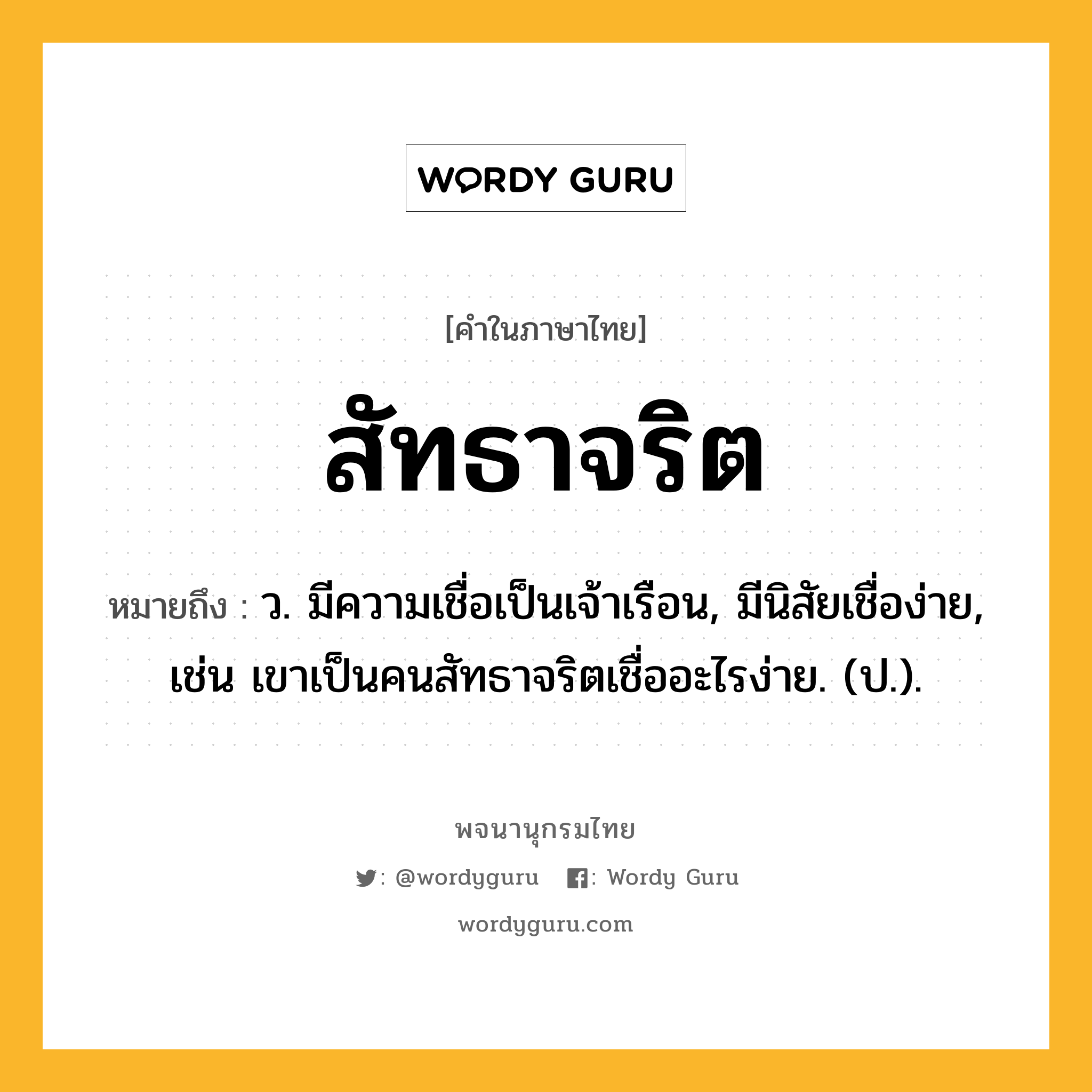 สัทธาจริต ความหมาย หมายถึงอะไร?, คำในภาษาไทย สัทธาจริต หมายถึง ว. มีความเชื่อเป็นเจ้าเรือน, มีนิสัยเชื่อง่าย, เช่น เขาเป็นคนสัทธาจริตเชื่ออะไรง่าย. (ป.).