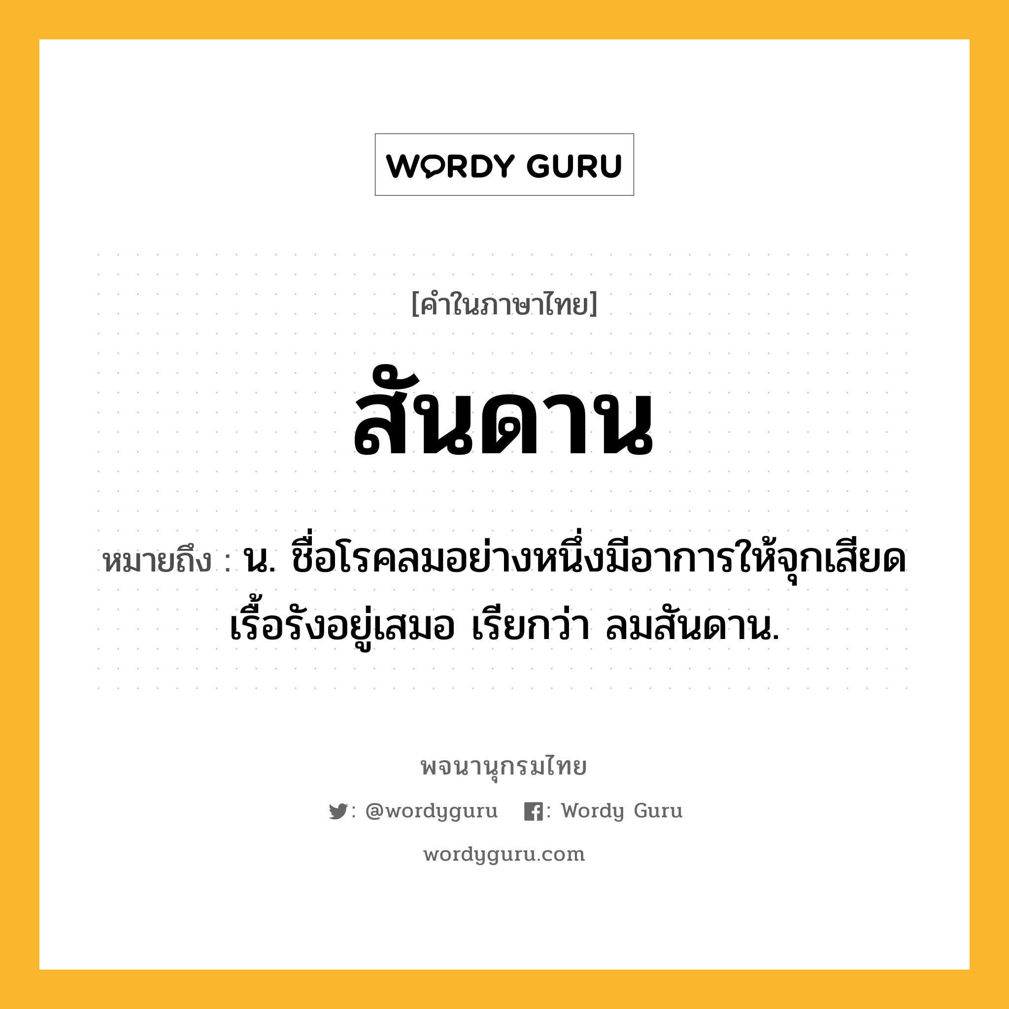 สันดาน หมายถึงอะไร?, คำในภาษาไทย สันดาน หมายถึง น. ชื่อโรคลมอย่างหนึ่งมีอาการให้จุกเสียดเรื้อรังอยู่เสมอ เรียกว่า ลมสันดาน.