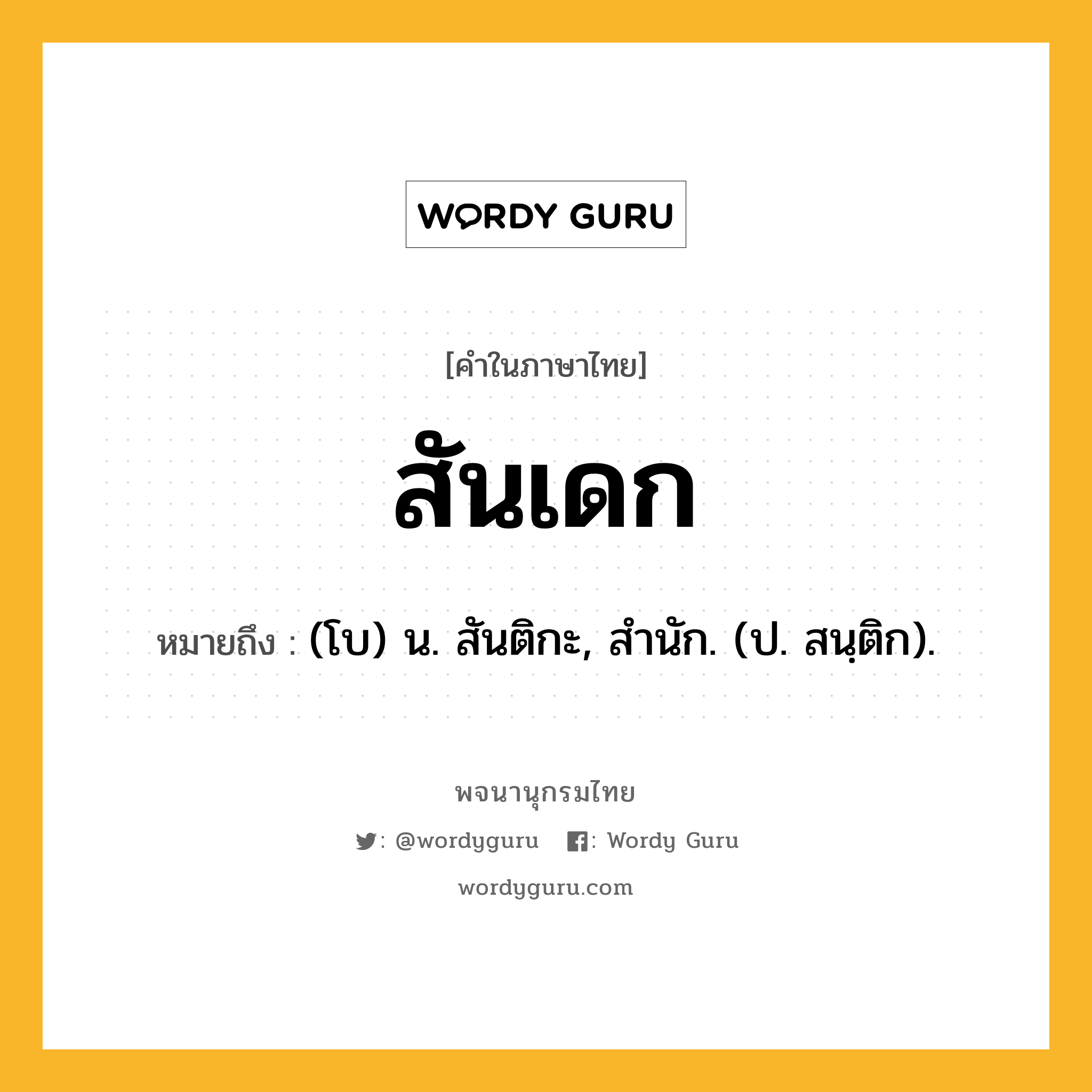 สันเดก ความหมาย หมายถึงอะไร?, คำในภาษาไทย สันเดก หมายถึง (โบ) น. สันติกะ, สํานัก. (ป. สนฺติก).