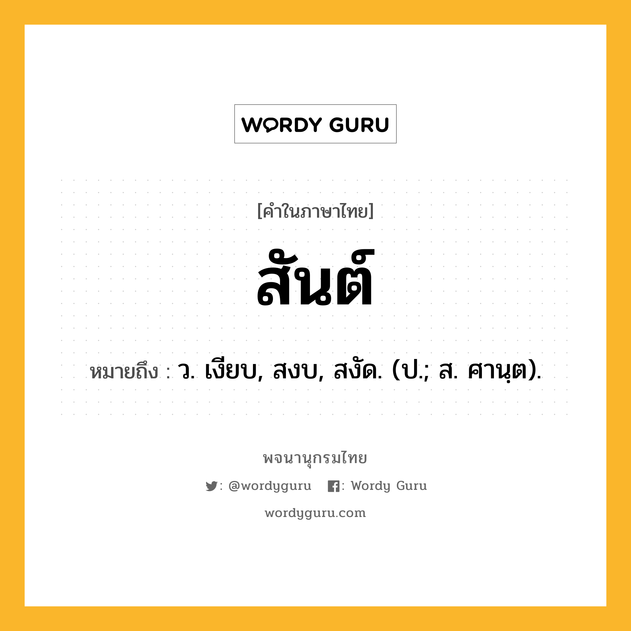 สันต์ หมายถึงอะไร?, คำในภาษาไทย สันต์ หมายถึง ว. เงียบ, สงบ, สงัด. (ป.; ส. ศานฺต).