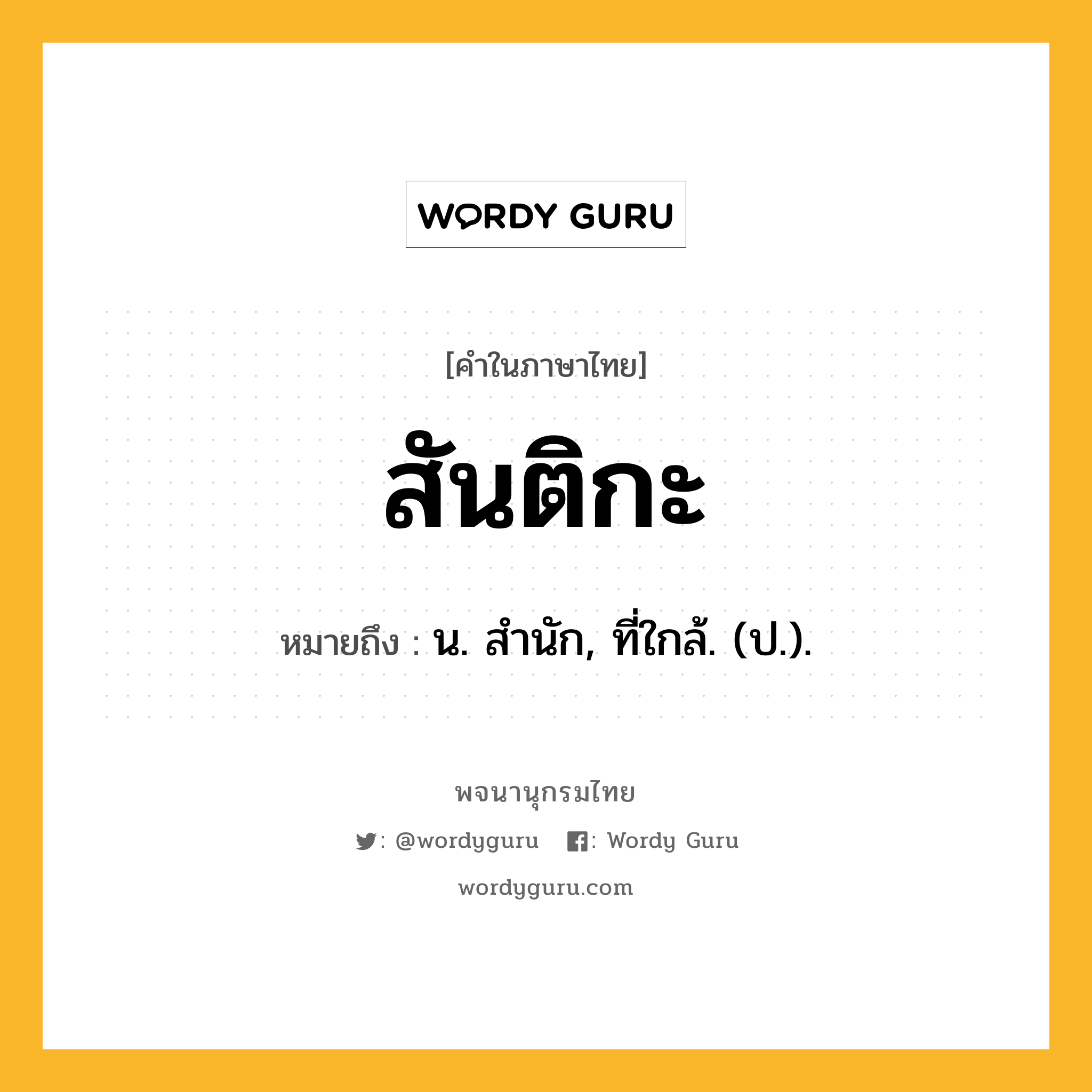 สันติกะ หมายถึงอะไร?, คำในภาษาไทย สันติกะ หมายถึง น. สํานัก, ที่ใกล้. (ป.).