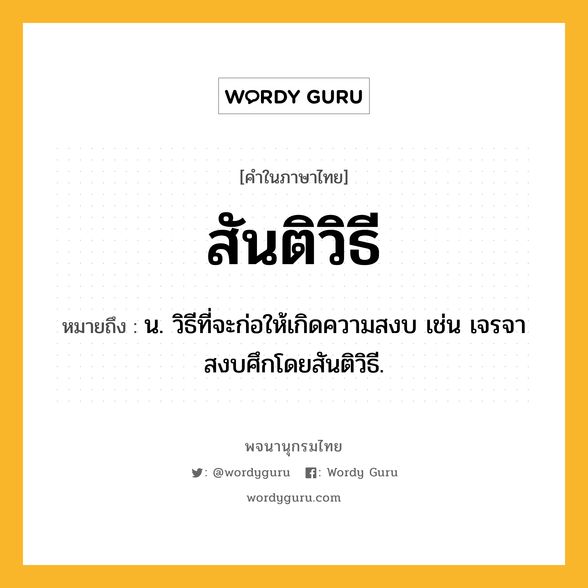 สันติวิธี หมายถึงอะไร?, คำในภาษาไทย สันติวิธี หมายถึง น. วิธีที่จะก่อให้เกิดความสงบ เช่น เจรจาสงบศึกโดยสันติวิธี.