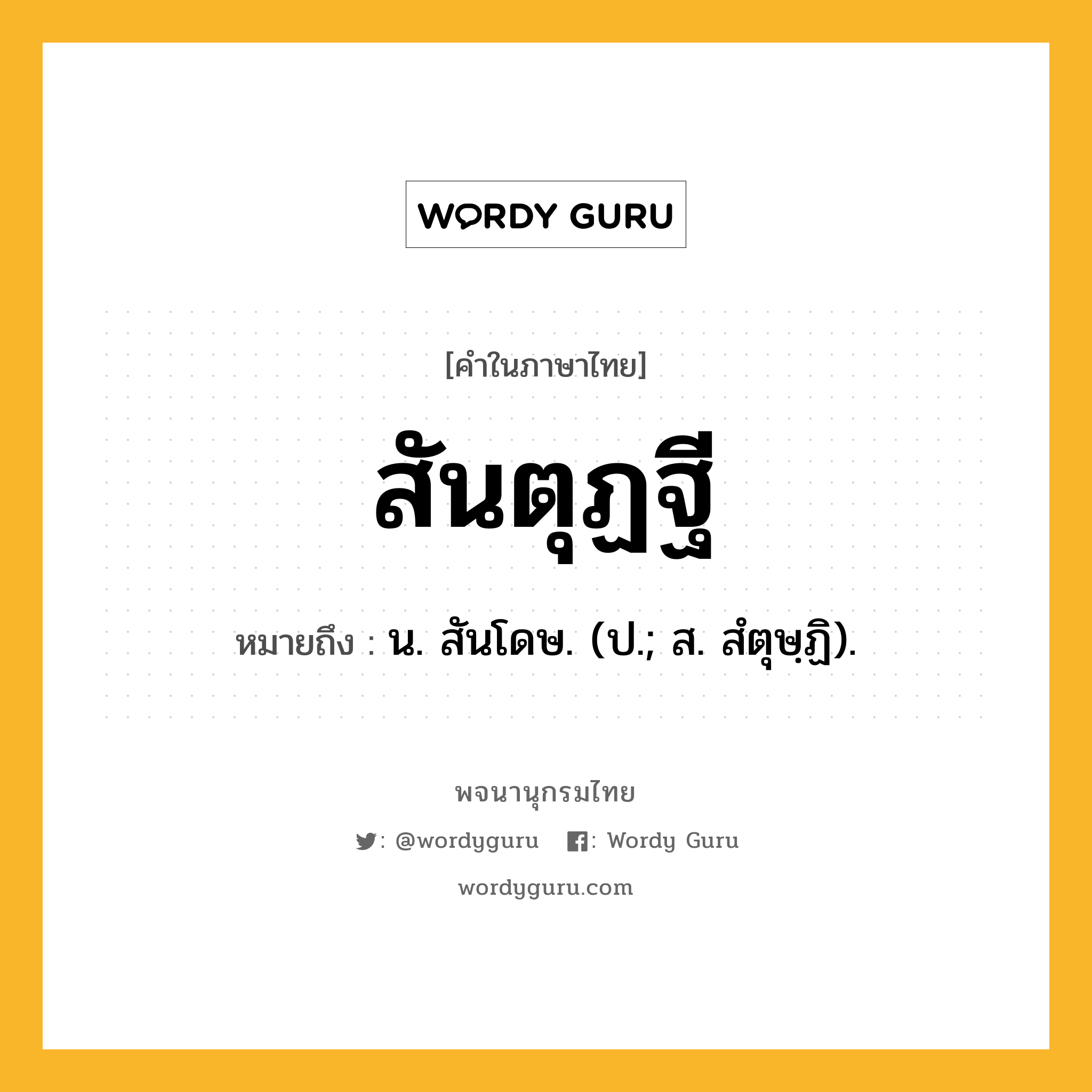 สันตุฏฐี หมายถึงอะไร?, คำในภาษาไทย สันตุฏฐี หมายถึง น. สันโดษ. (ป.; ส. สํตุษฺฏิ).