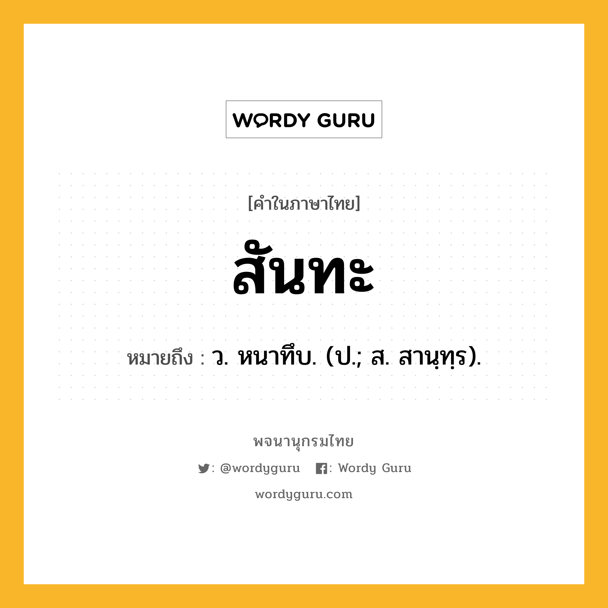 สันทะ ความหมาย หมายถึงอะไร?, คำในภาษาไทย สันทะ หมายถึง ว. หนาทึบ. (ป.; ส. สานฺทฺร).