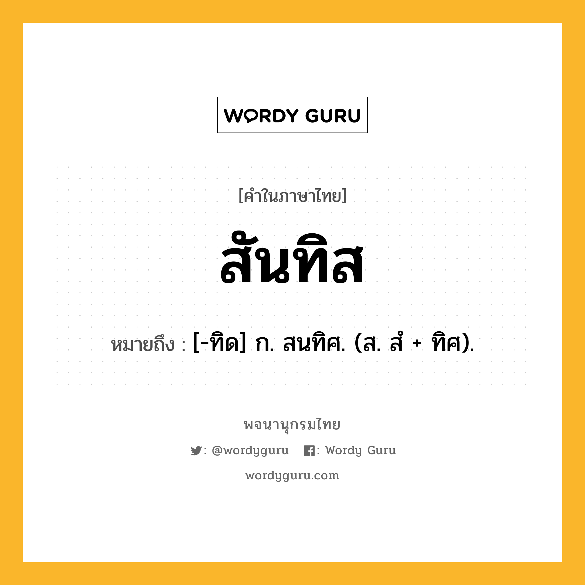 สันทิส ความหมาย หมายถึงอะไร?, คำในภาษาไทย สันทิส หมายถึง [-ทิด] ก. สนทิศ. (ส. สํ + ทิศ).