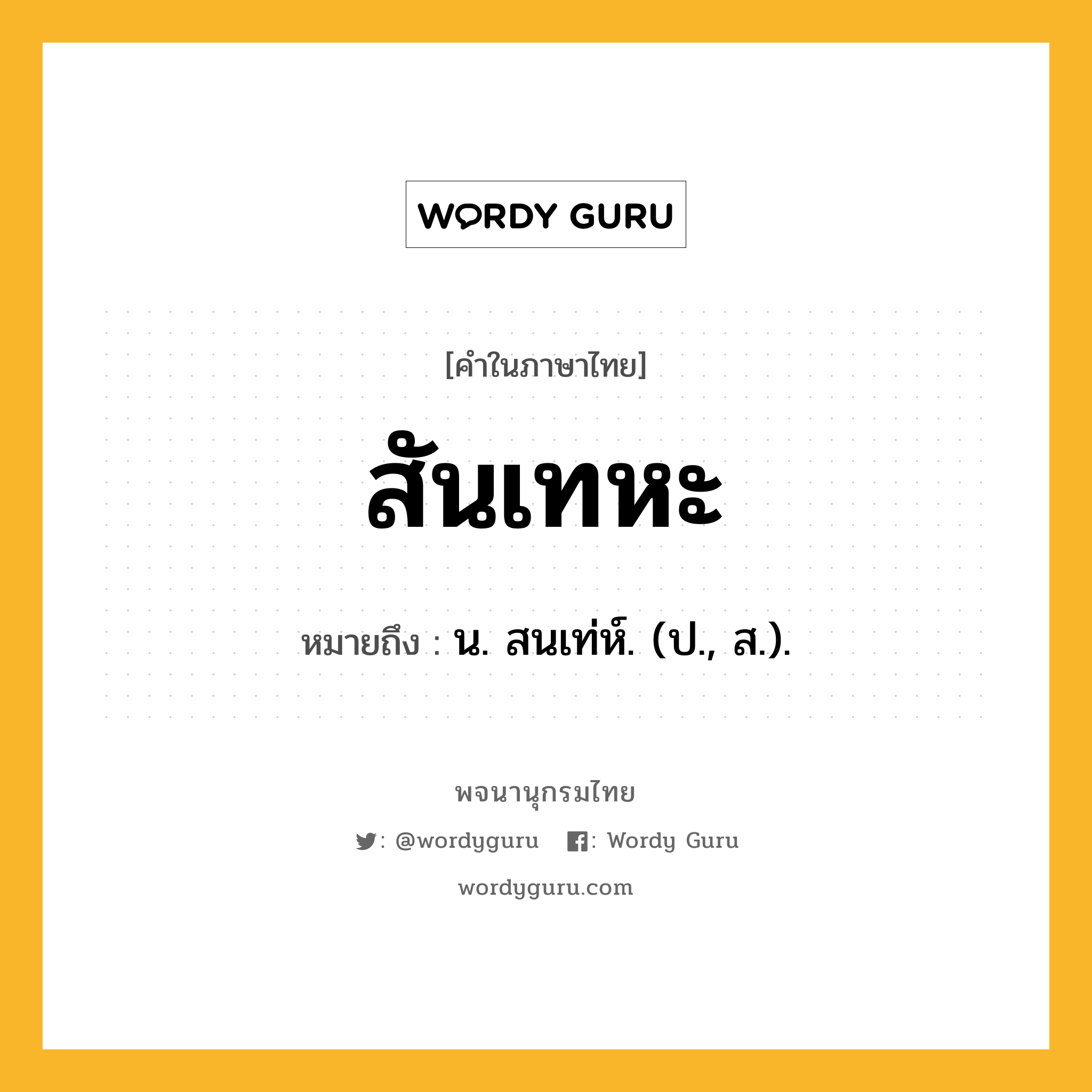 สันเทหะ หมายถึงอะไร?, คำในภาษาไทย สันเทหะ หมายถึง น. สนเท่ห์. (ป., ส.).