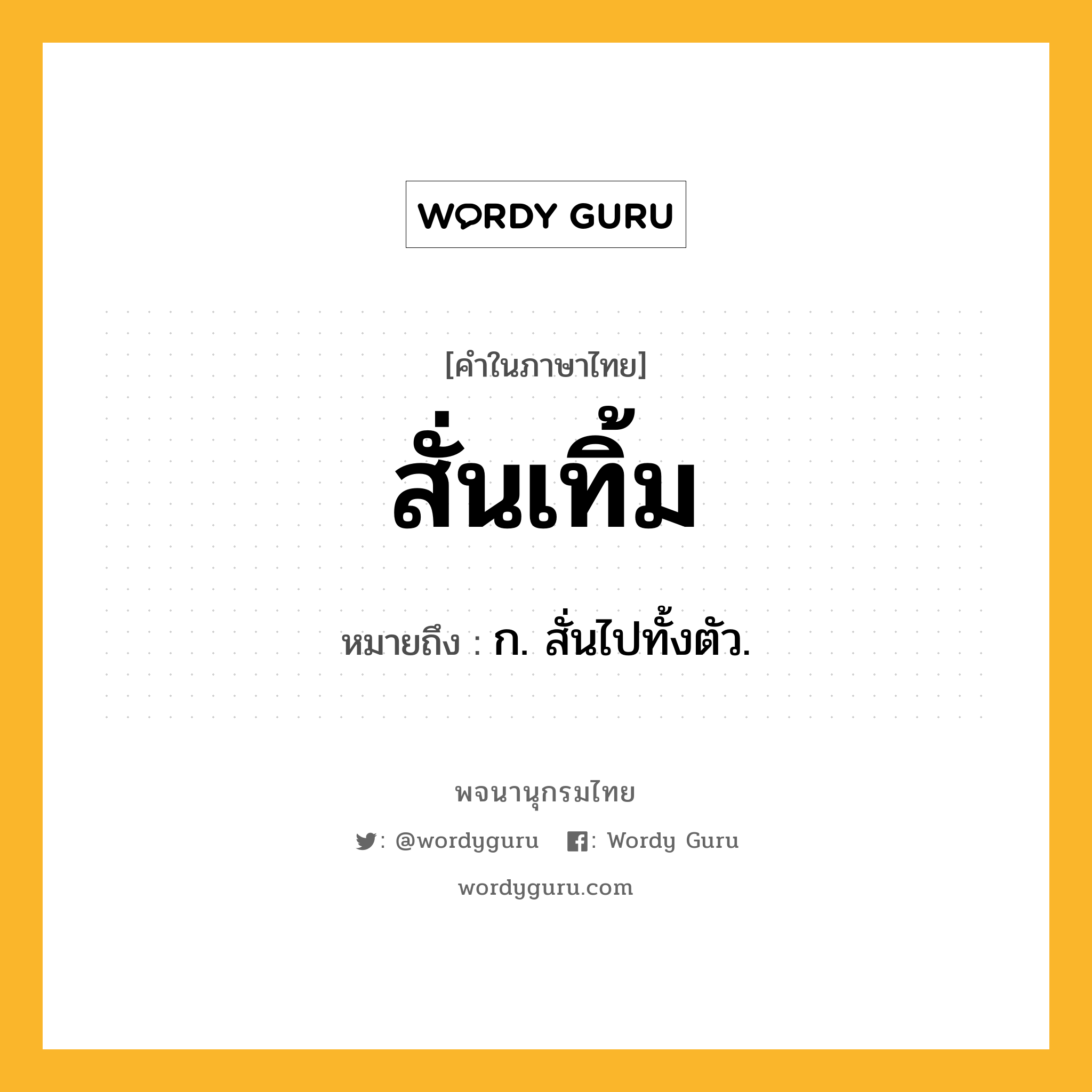 สั่นเทิ้ม หมายถึงอะไร?, คำในภาษาไทย สั่นเทิ้ม หมายถึง ก. สั่นไปทั้งตัว.