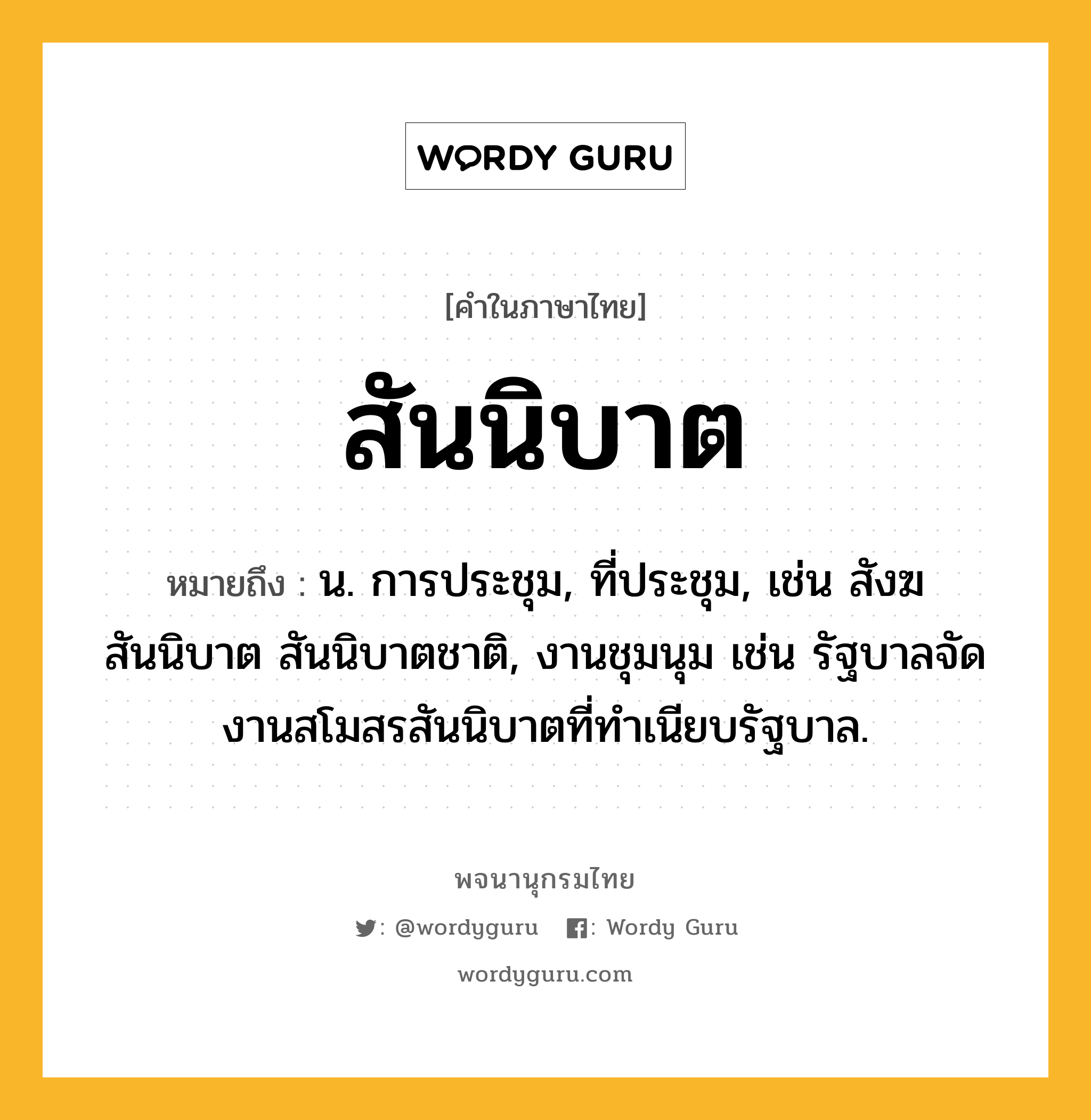 สันนิบาต หมายถึงอะไร?, คำในภาษาไทย สันนิบาต หมายถึง น. การประชุม, ที่ประชุม, เช่น สังฆสันนิบาต สันนิบาตชาติ, งานชุมนุม เช่น รัฐบาลจัดงานสโมสรสันนิบาตที่ทำเนียบรัฐบาล.