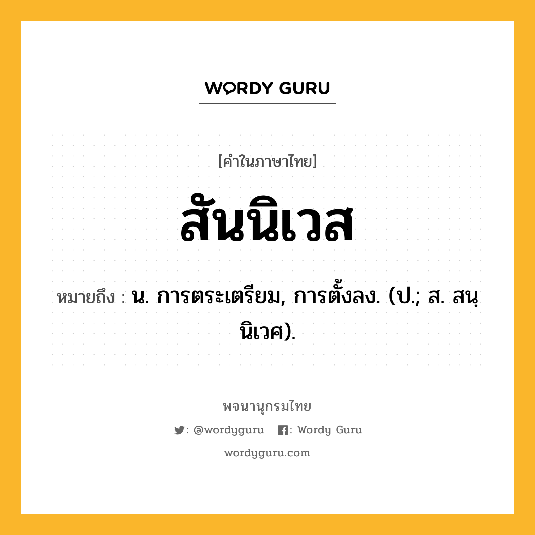 สันนิเวส ความหมาย หมายถึงอะไร?, คำในภาษาไทย สันนิเวส หมายถึง น. การตระเตรียม, การตั้งลง. (ป.; ส. สนฺนิเวศ).