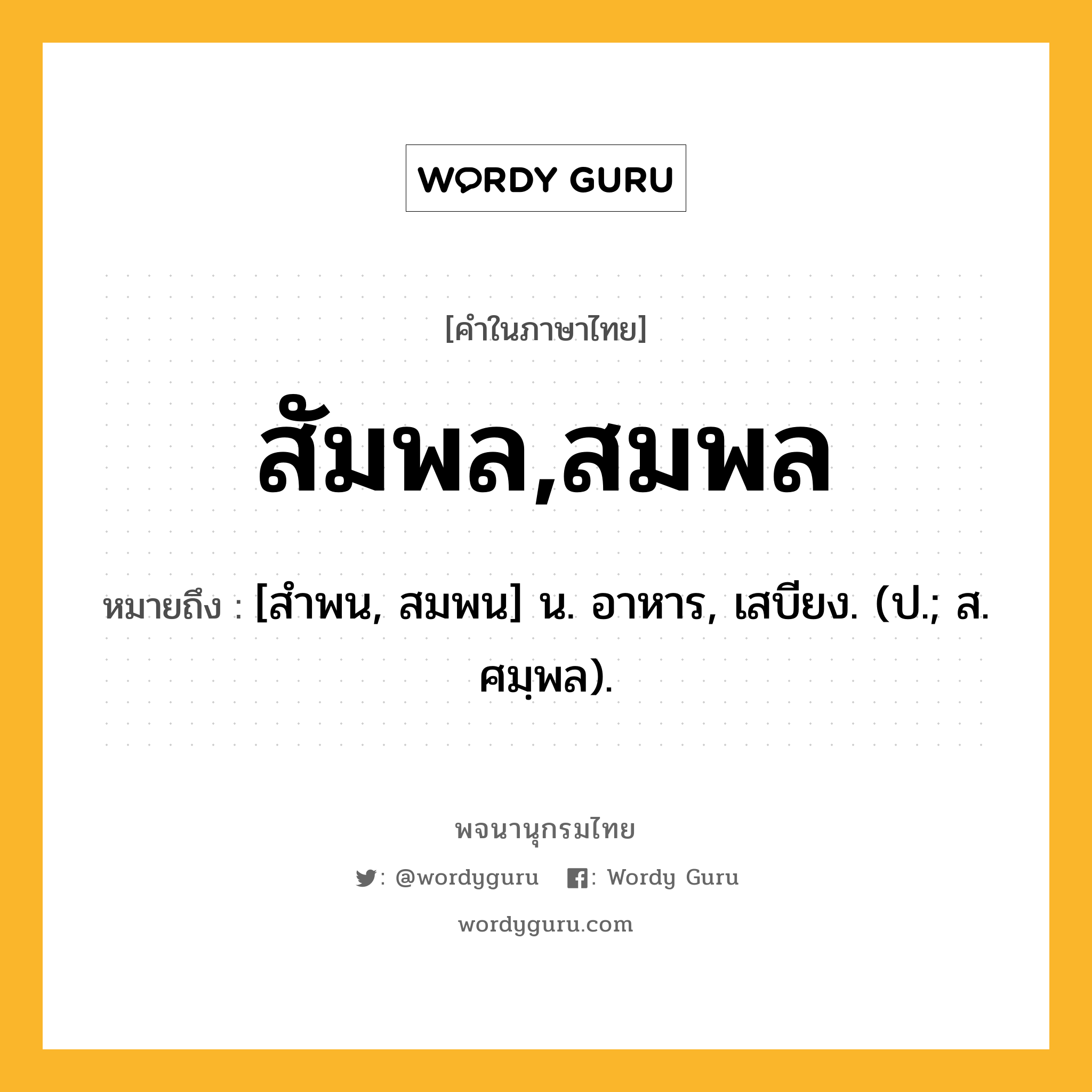 สัมพล,สมพล หมายถึงอะไร?, คำในภาษาไทย สัมพล,สมพล หมายถึง [สําพน, สมพน] น. อาหาร, เสบียง. (ป.; ส. ศมฺพล).