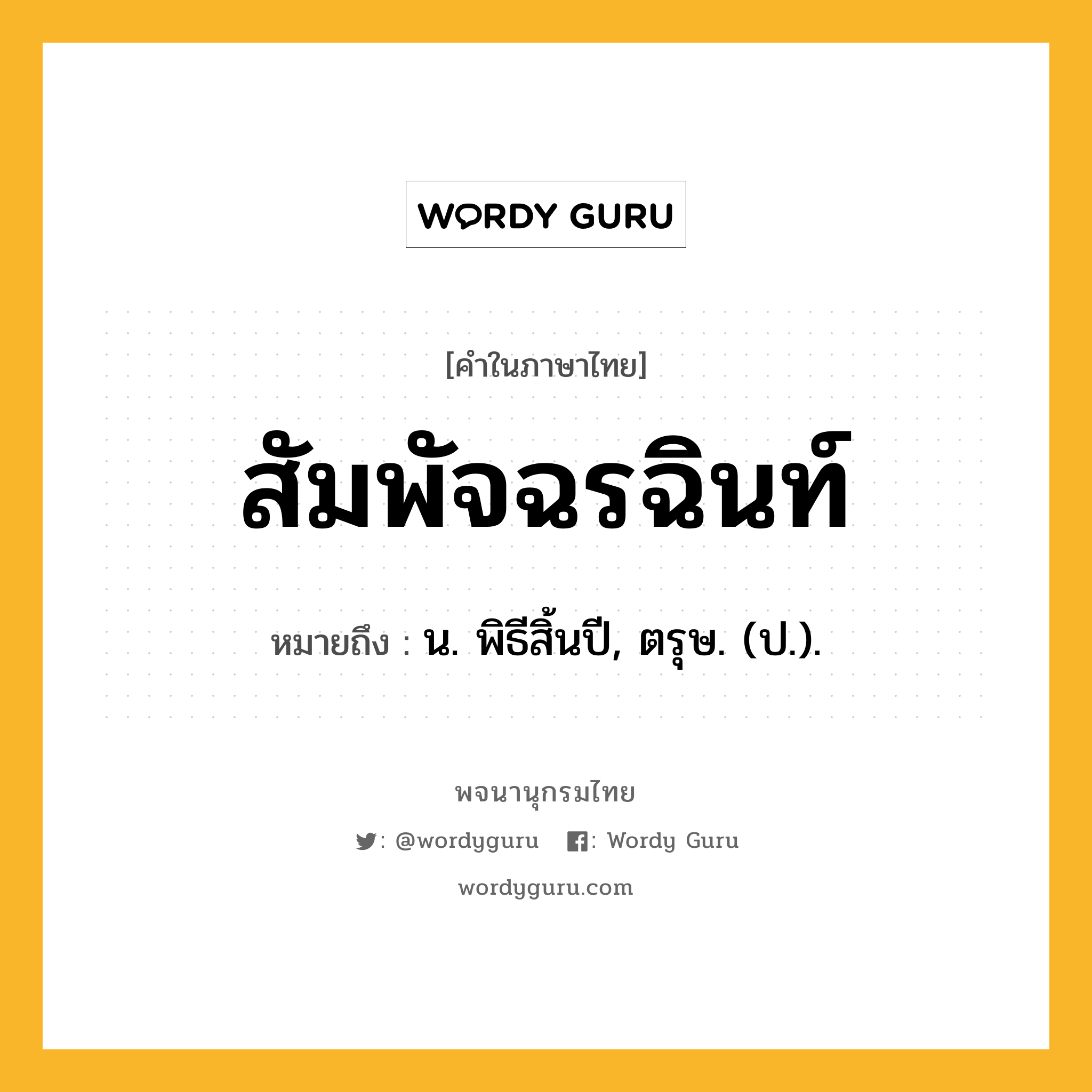 สัมพัจฉรฉินท์ หมายถึงอะไร?, คำในภาษาไทย สัมพัจฉรฉินท์ หมายถึง น. พิธีสิ้นปี, ตรุษ. (ป.).