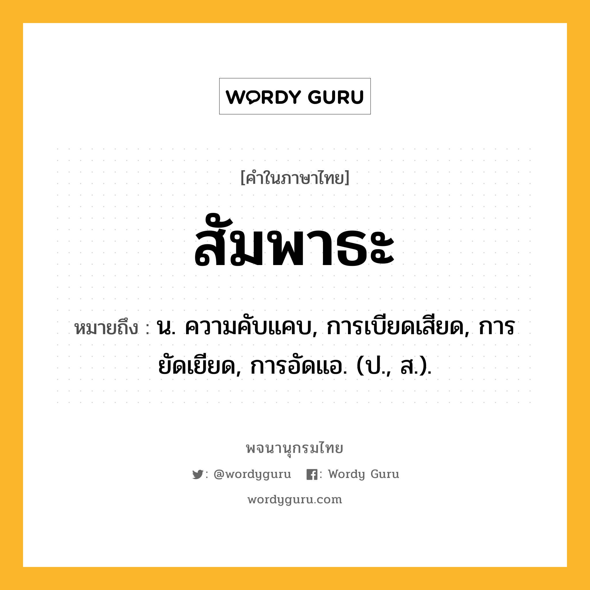 สัมพาธะ ความหมาย หมายถึงอะไร?, คำในภาษาไทย สัมพาธะ หมายถึง น. ความคับแคบ, การเบียดเสียด, การยัดเยียด, การอัดแอ. (ป., ส.).