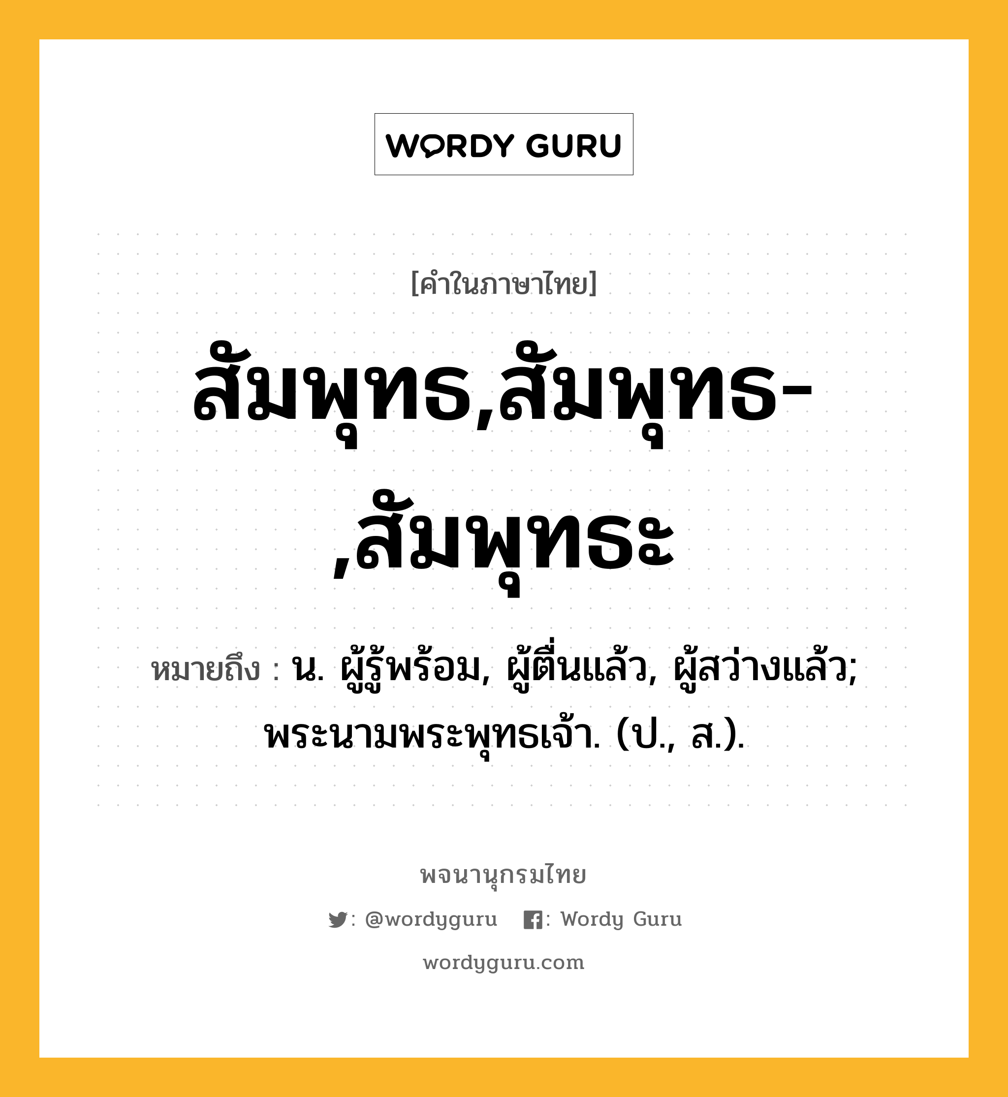 สัมพุทธ,สัมพุทธ-,สัมพุทธะ ความหมาย หมายถึงอะไร?, คำในภาษาไทย สัมพุทธ,สัมพุทธ-,สัมพุทธะ หมายถึง น. ผู้รู้พร้อม, ผู้ตื่นแล้ว, ผู้สว่างแล้ว; พระนามพระพุทธเจ้า. (ป., ส.).