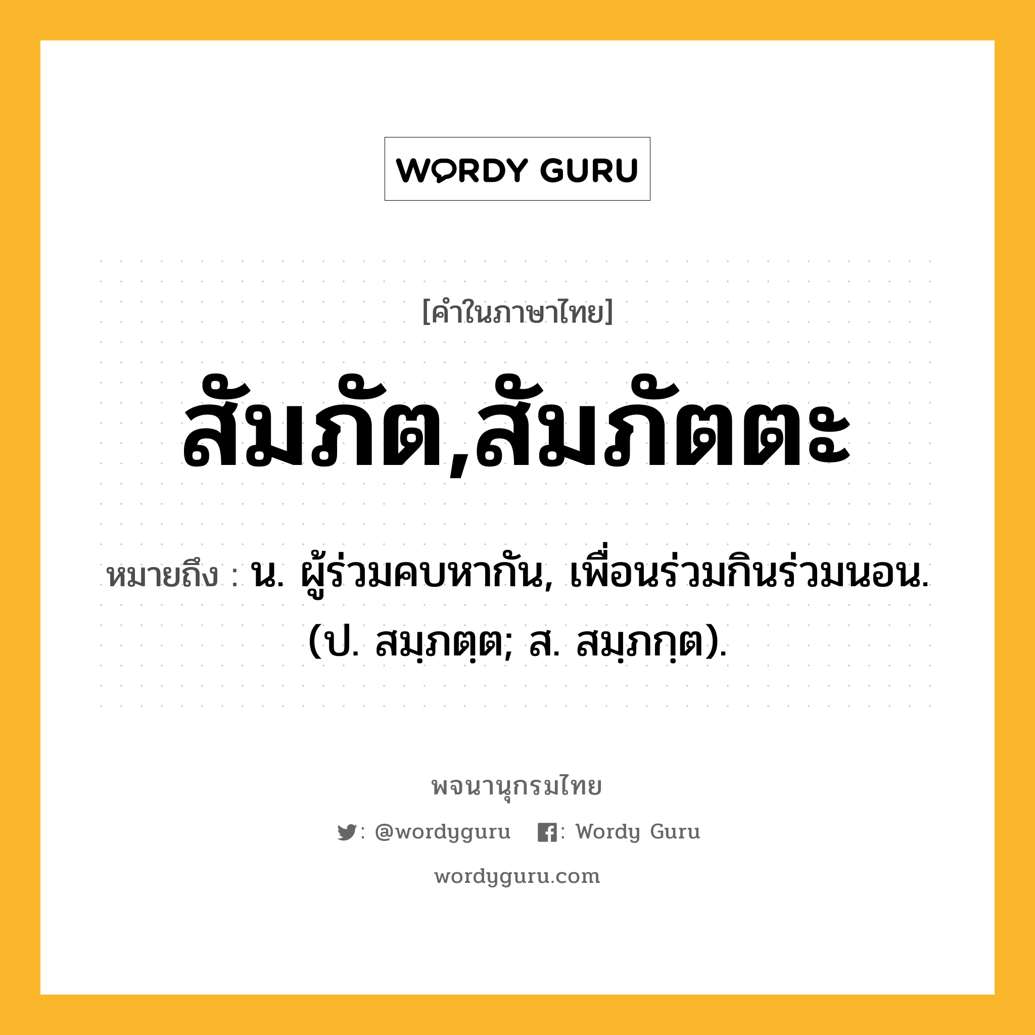 สัมภัต,สัมภัตตะ ความหมาย หมายถึงอะไร?, คำในภาษาไทย สัมภัต,สัมภัตตะ หมายถึง น. ผู้ร่วมคบหากัน, เพื่อนร่วมกินร่วมนอน. (ป. สมฺภตฺต; ส. สมฺภกฺต).