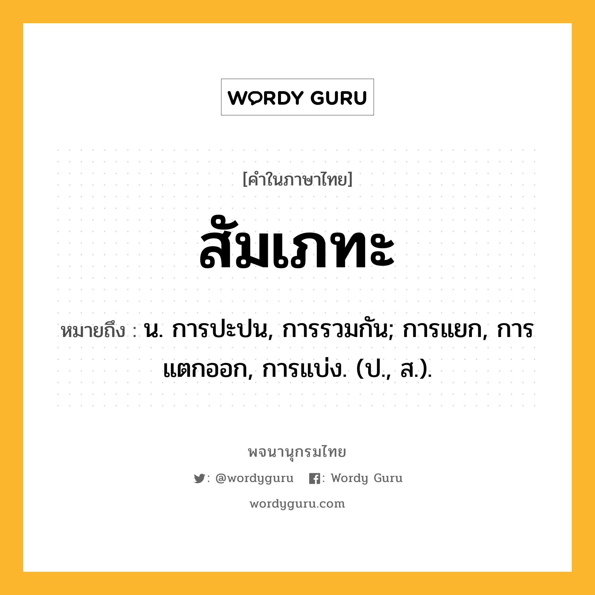 สัมเภทะ หมายถึงอะไร?, คำในภาษาไทย สัมเภทะ หมายถึง น. การปะปน, การรวมกัน; การแยก, การแตกออก, การแบ่ง. (ป., ส.).