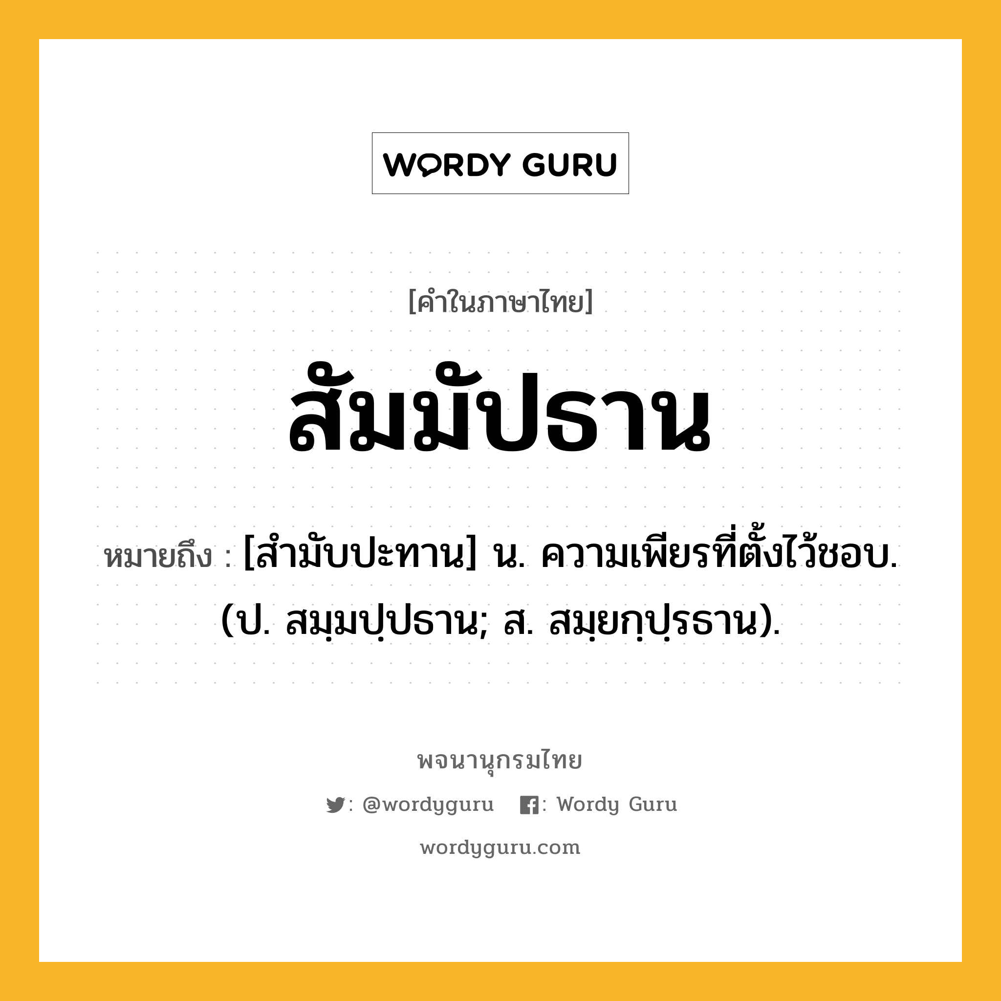 สัมมัปธาน หมายถึงอะไร?, คำในภาษาไทย สัมมัปธาน หมายถึง [สํามับปะทาน] น. ความเพียรที่ตั้งไว้ชอบ. (ป. สมฺมปฺปธาน; ส. สมฺยกฺปฺรธาน).