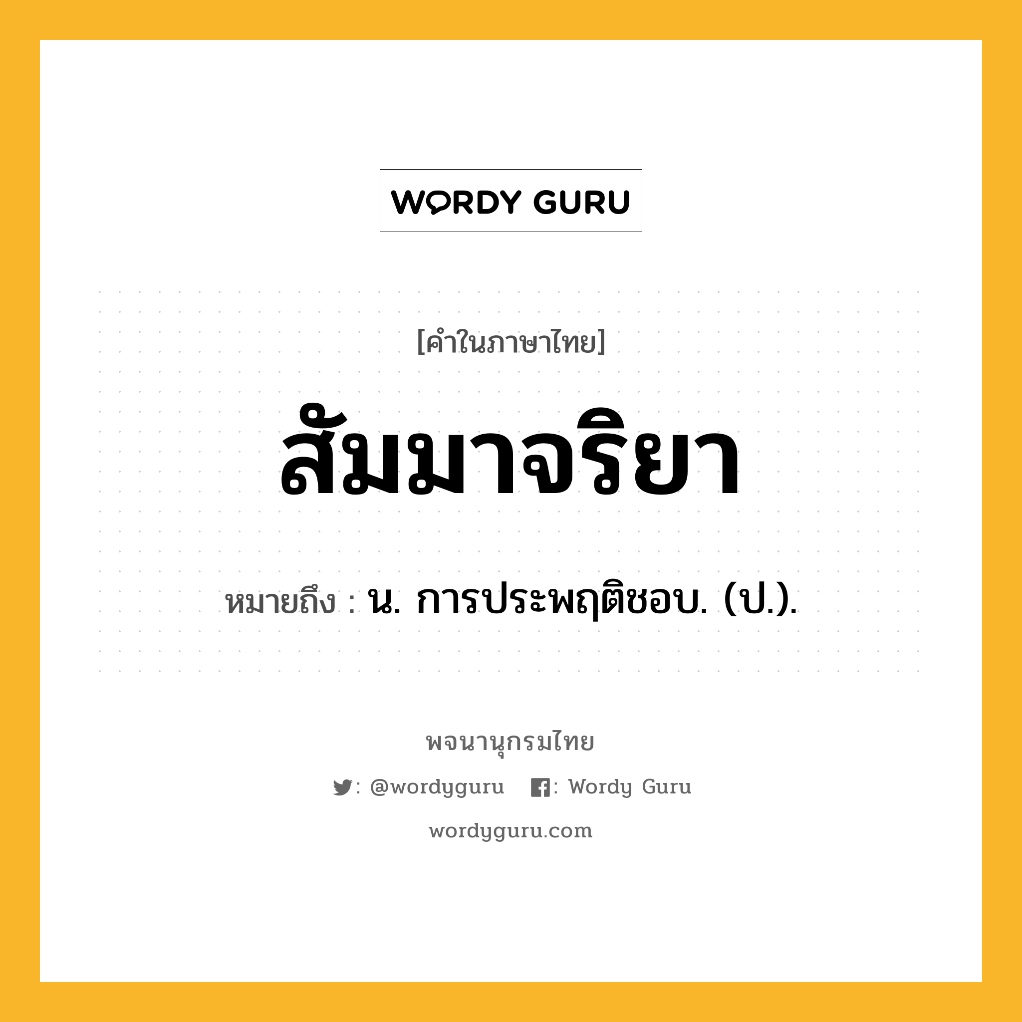 สัมมาจริยา ความหมาย หมายถึงอะไร?, คำในภาษาไทย สัมมาจริยา หมายถึง น. การประพฤติชอบ. (ป.).