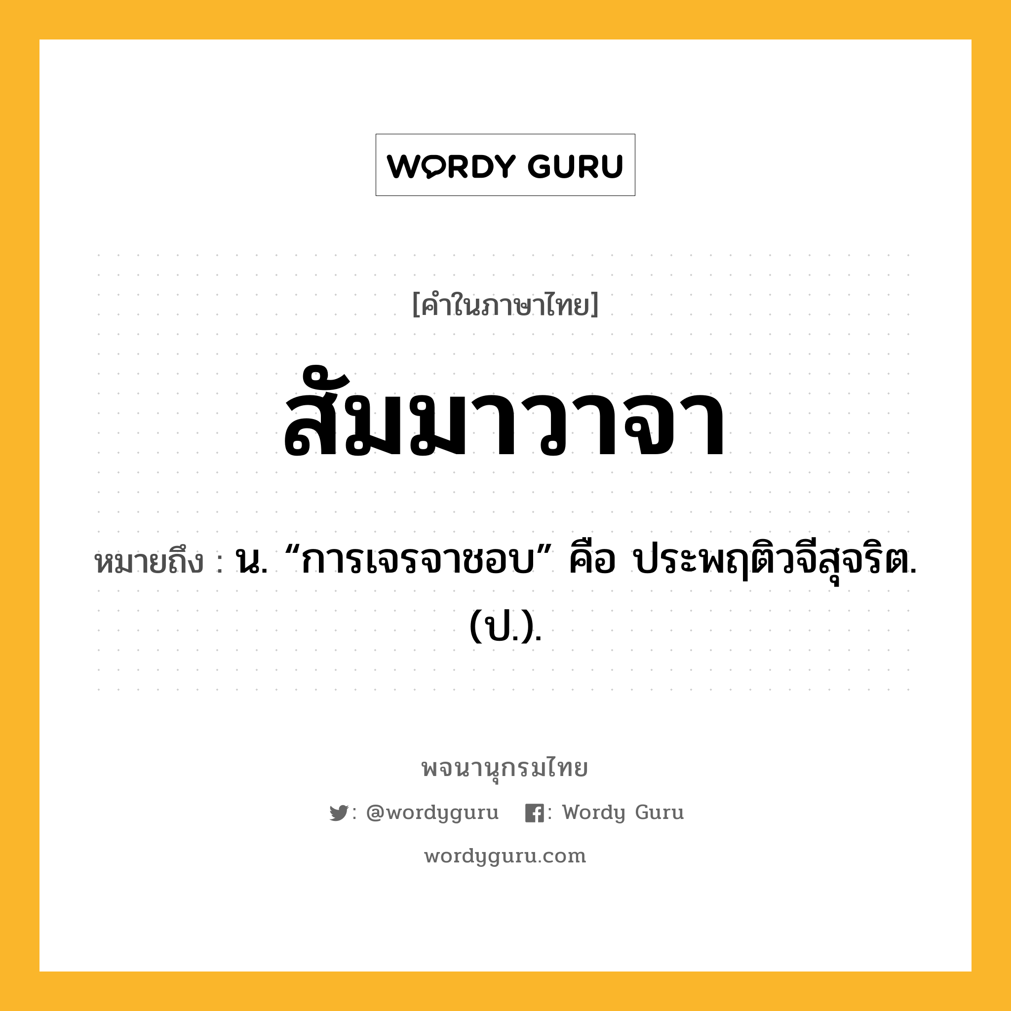 สัมมาวาจา หมายถึงอะไร?, คำในภาษาไทย สัมมาวาจา หมายถึง น. “การเจรจาชอบ” คือ ประพฤติวจีสุจริต. (ป.).