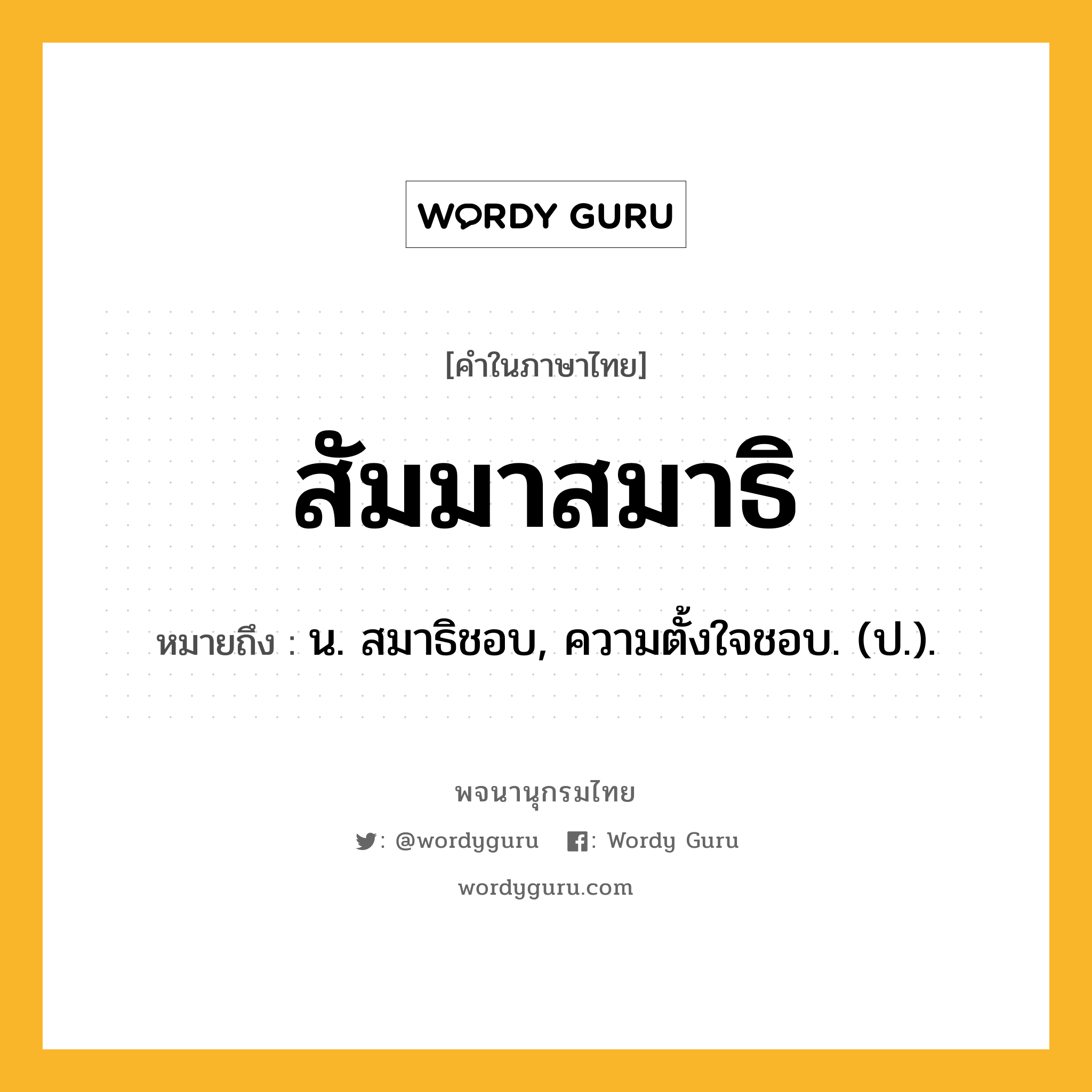 สัมมาสมาธิ หมายถึงอะไร?, คำในภาษาไทย สัมมาสมาธิ หมายถึง น. สมาธิชอบ, ความตั้งใจชอบ. (ป.).