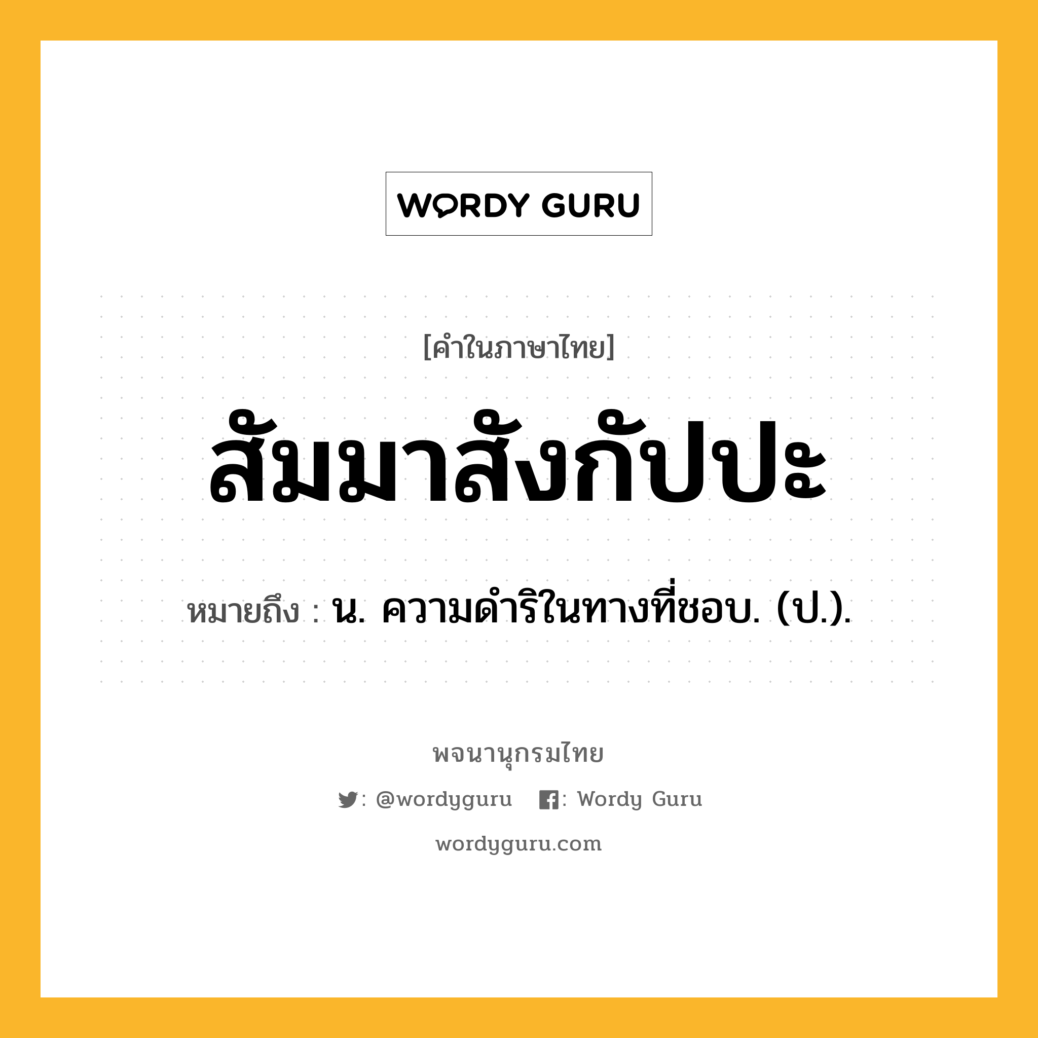 สัมมาสังกัปปะ ความหมาย หมายถึงอะไร?, คำในภาษาไทย สัมมาสังกัปปะ หมายถึง น. ความดําริในทางที่ชอบ. (ป.).