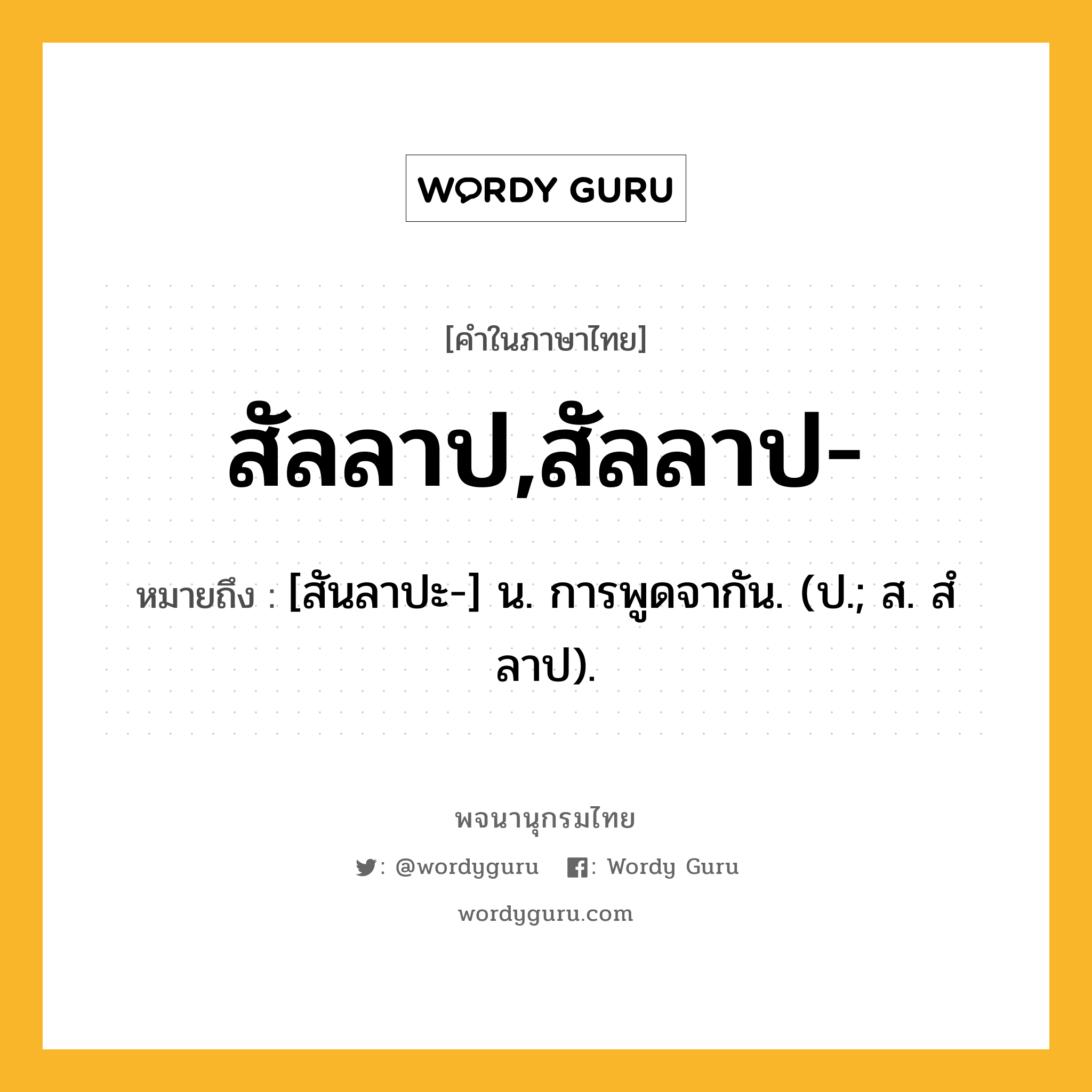 สัลลาป,สัลลาป- ความหมาย หมายถึงอะไร?, คำในภาษาไทย สัลลาป,สัลลาป- หมายถึง [สันลาปะ-] น. การพูดจากัน. (ป.; ส. สํลาป).