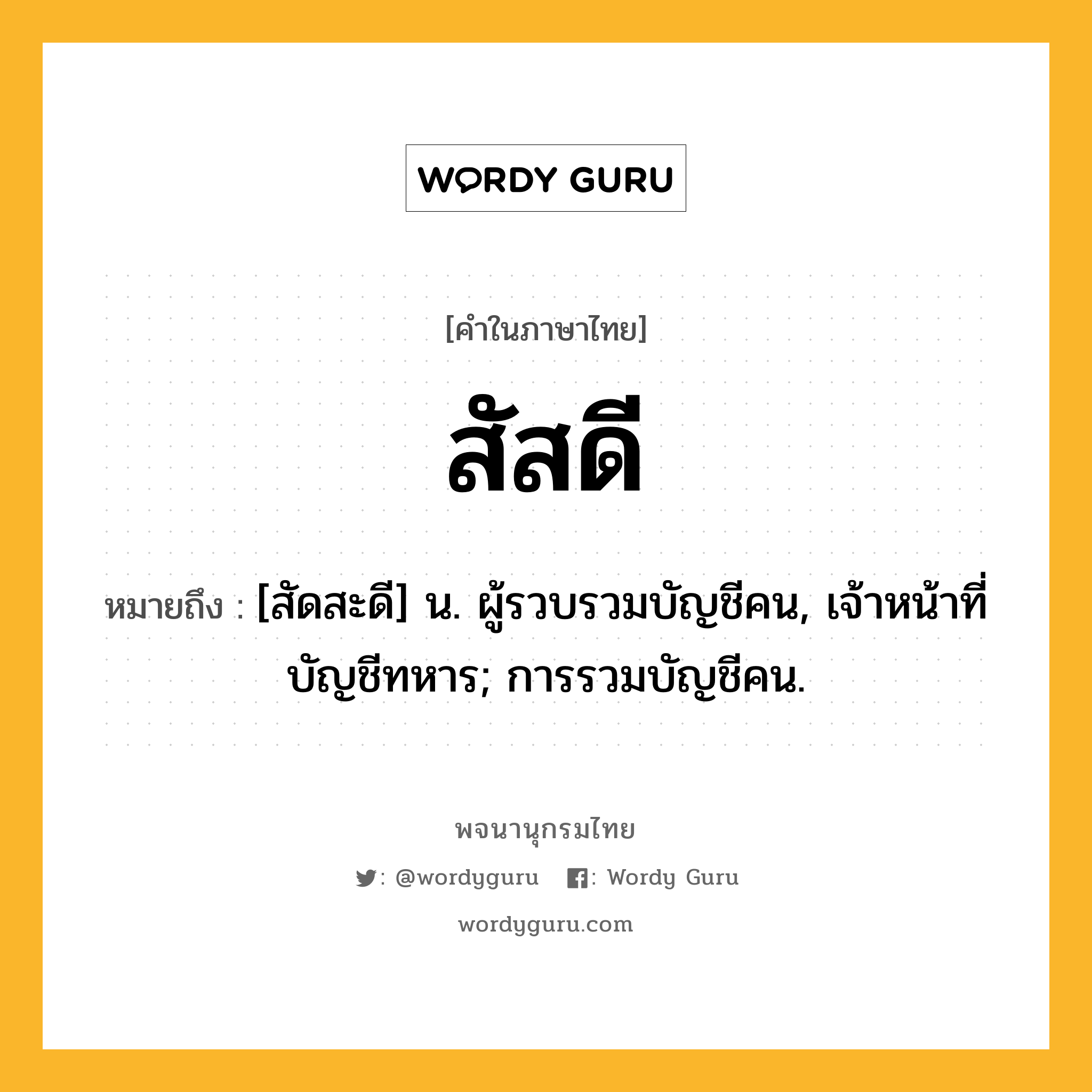 สัสดี หมายถึงอะไร?, คำในภาษาไทย สัสดี หมายถึง [สัดสะดี] น. ผู้รวบรวมบัญชีคน, เจ้าหน้าที่บัญชีทหาร; การรวมบัญชีคน.