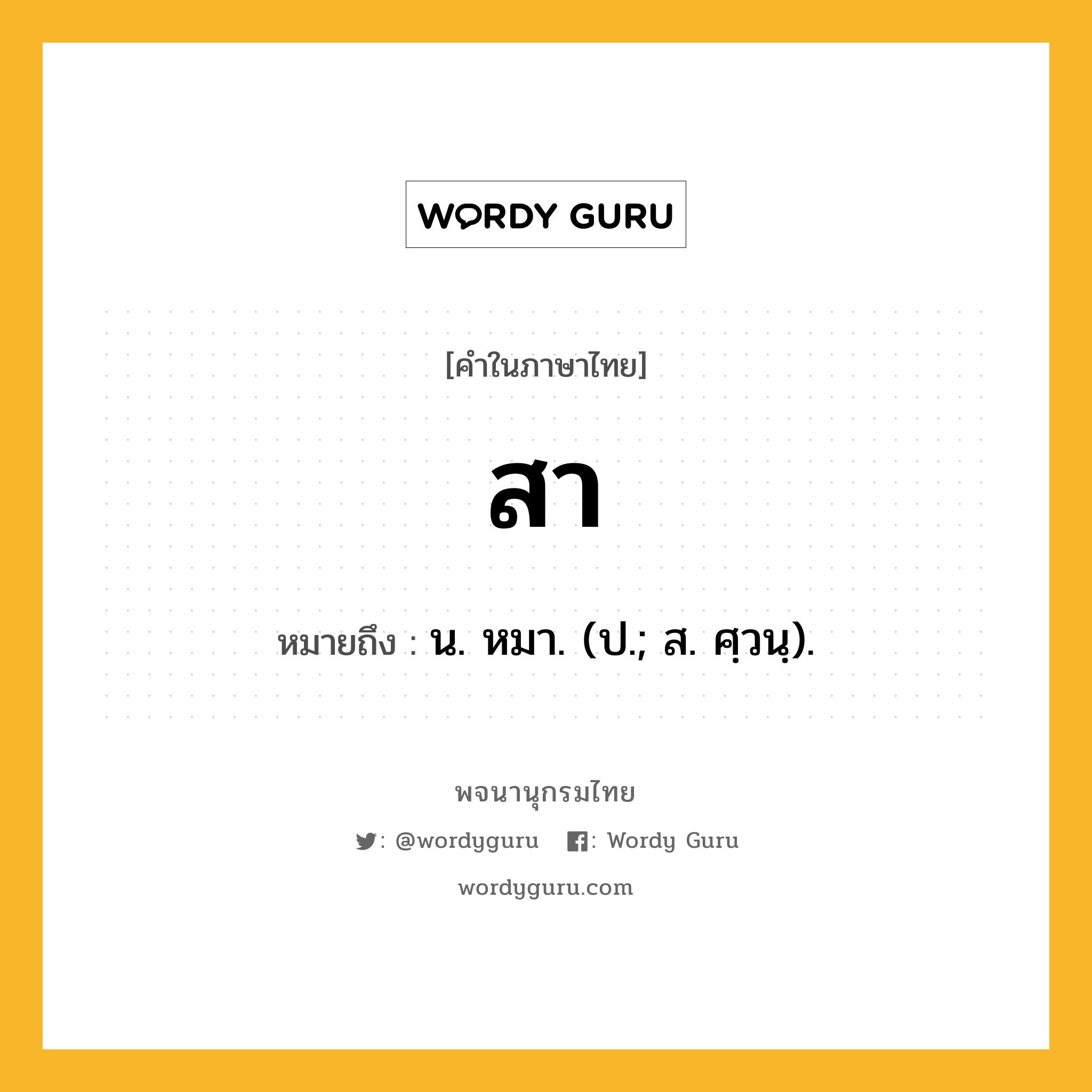 สา หมายถึงอะไร?, คำในภาษาไทย สา หมายถึง น. หมา. (ป.; ส. ศฺวนฺ).