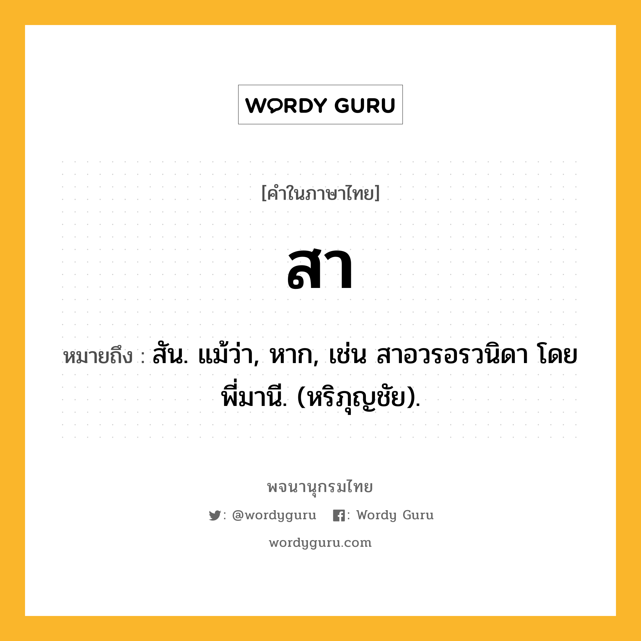 สา หมายถึงอะไร?, คำในภาษาไทย สา หมายถึง สัน. แม้ว่า, หาก, เช่น สาอวรอรวนิดา โดยพี่มานี. (หริภุญชัย).