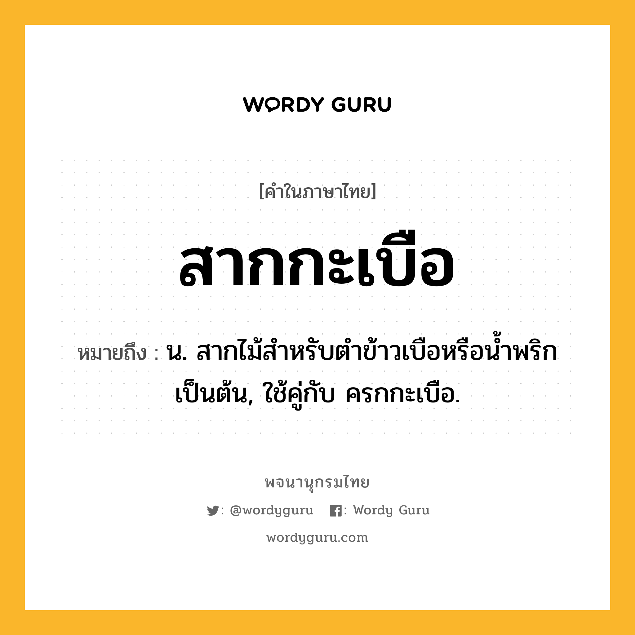 สากกะเบือ หมายถึงอะไร?, คำในภาษาไทย สากกะเบือ หมายถึง น. สากไม้สําหรับตําข้าวเบือหรือนํ้าพริกเป็นต้น, ใช้คู่กับ ครกกะเบือ.