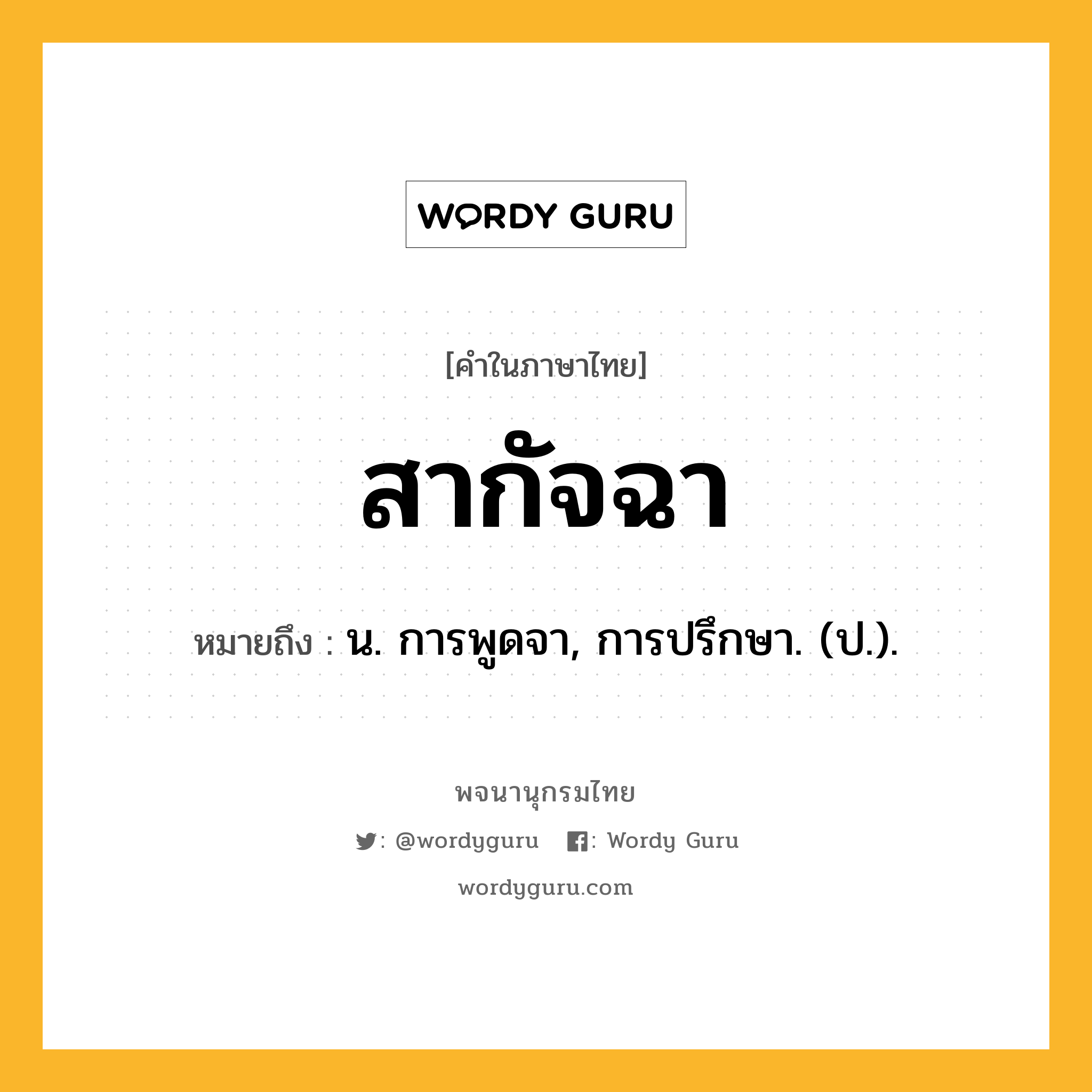 สากัจฉา ความหมาย หมายถึงอะไร?, คำในภาษาไทย สากัจฉา หมายถึง น. การพูดจา, การปรึกษา. (ป.).