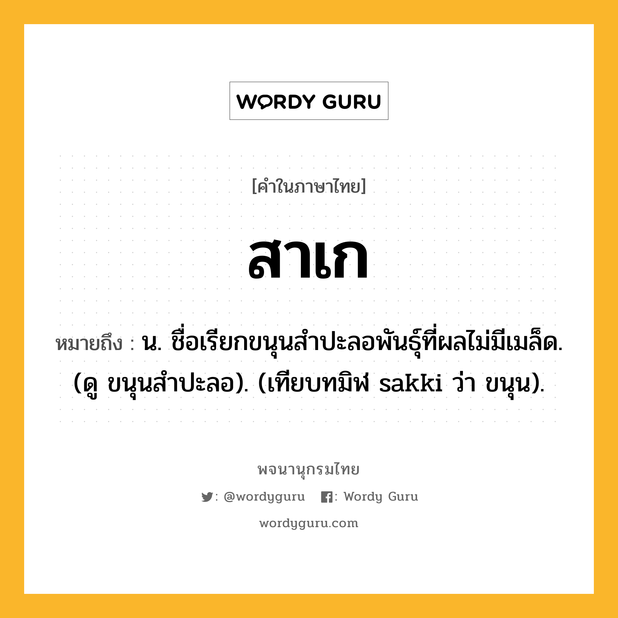 สาเก ความหมาย หมายถึงอะไร?, คำในภาษาไทย สาเก หมายถึง น. ชื่อเรียกขนุนสําปะลอพันธุ์ที่ผลไม่มีเมล็ด. (ดู ขนุนสําปะลอ). (เทียบทมิฬ sakki ว่า ขนุน).