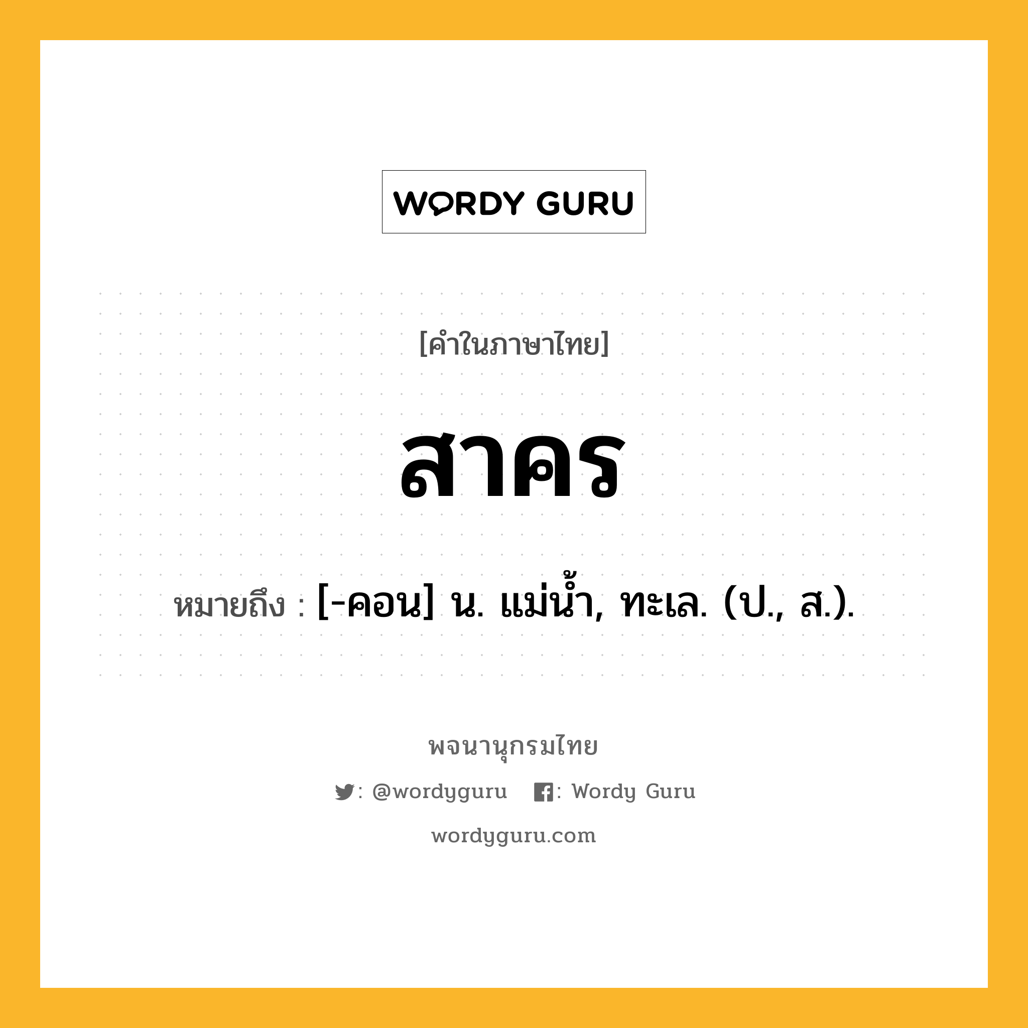 สาคร หมายถึงอะไร?, คำในภาษาไทย สาคร หมายถึง [-คอน] น. แม่นํ้า, ทะเล. (ป., ส.).