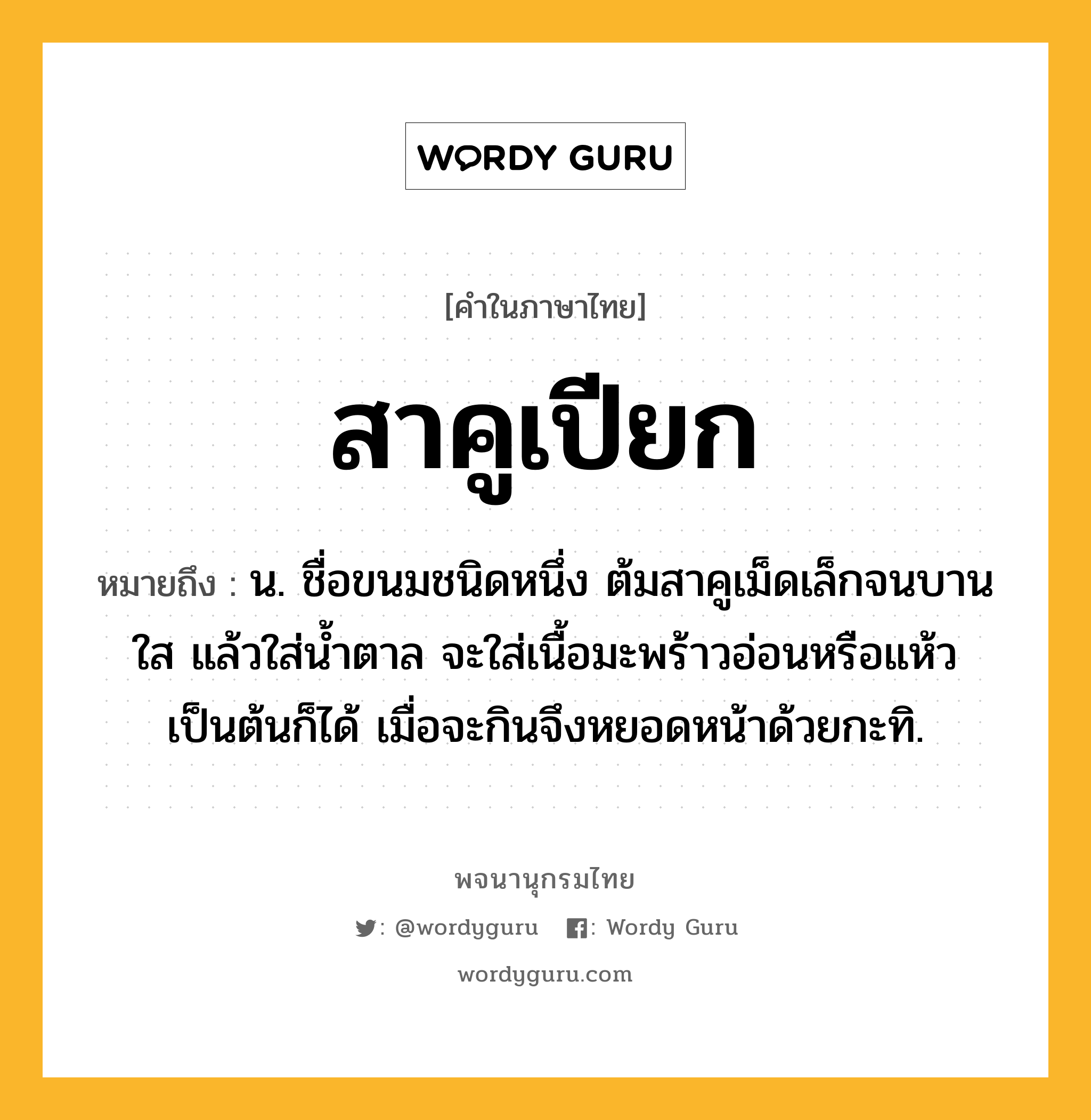 สาคูเปียก หมายถึงอะไร?, คำในภาษาไทย สาคูเปียก หมายถึง น. ชื่อขนมชนิดหนึ่ง ต้มสาคูเม็ดเล็กจนบานใส แล้วใส่น้ำตาล จะใส่เนื้อมะพร้าวอ่อนหรือแห้วเป็นต้นก็ได้ เมื่อจะกินจึงหยอดหน้าด้วยกะทิ.