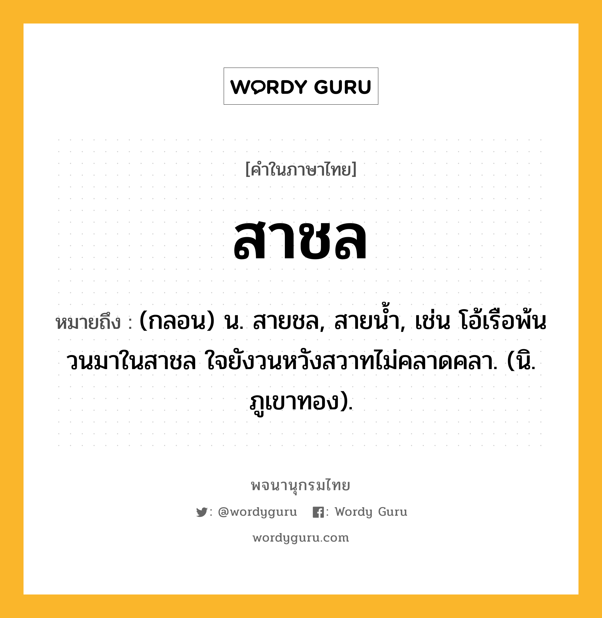 สาชล หมายถึงอะไร?, คำในภาษาไทย สาชล หมายถึง (กลอน) น. สายชล, สายน้ำ, เช่น โอ้เรือพ้นวนมาในสาชล ใจยังวนหวังสวาทไม่คลาดคลา. (นิ. ภูเขาทอง).